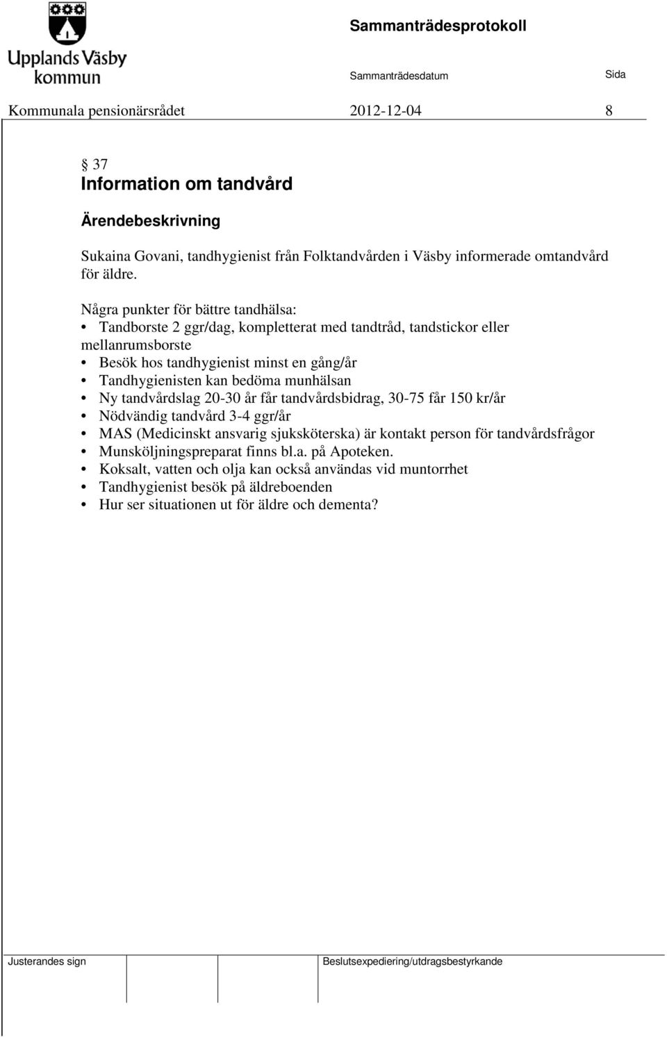 kan bedöma munhälsan Ny tandvårdslag 20-30 år får tandvårdsbidrag, 30-75 får 150 kr/år Nödvändig tandvård 3-4 ggr/år MAS (Medicinskt ansvarig sjuksköterska) är kontakt person för