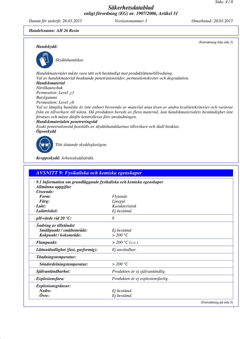 Handskmaterial Nitrilkautschuk Permeation: Level 1 Butylgummi Permeation: Level 6 Val av lämplig handske är inte enbart beroende av material utan även av andra kvalitetskriterier och varierar från en