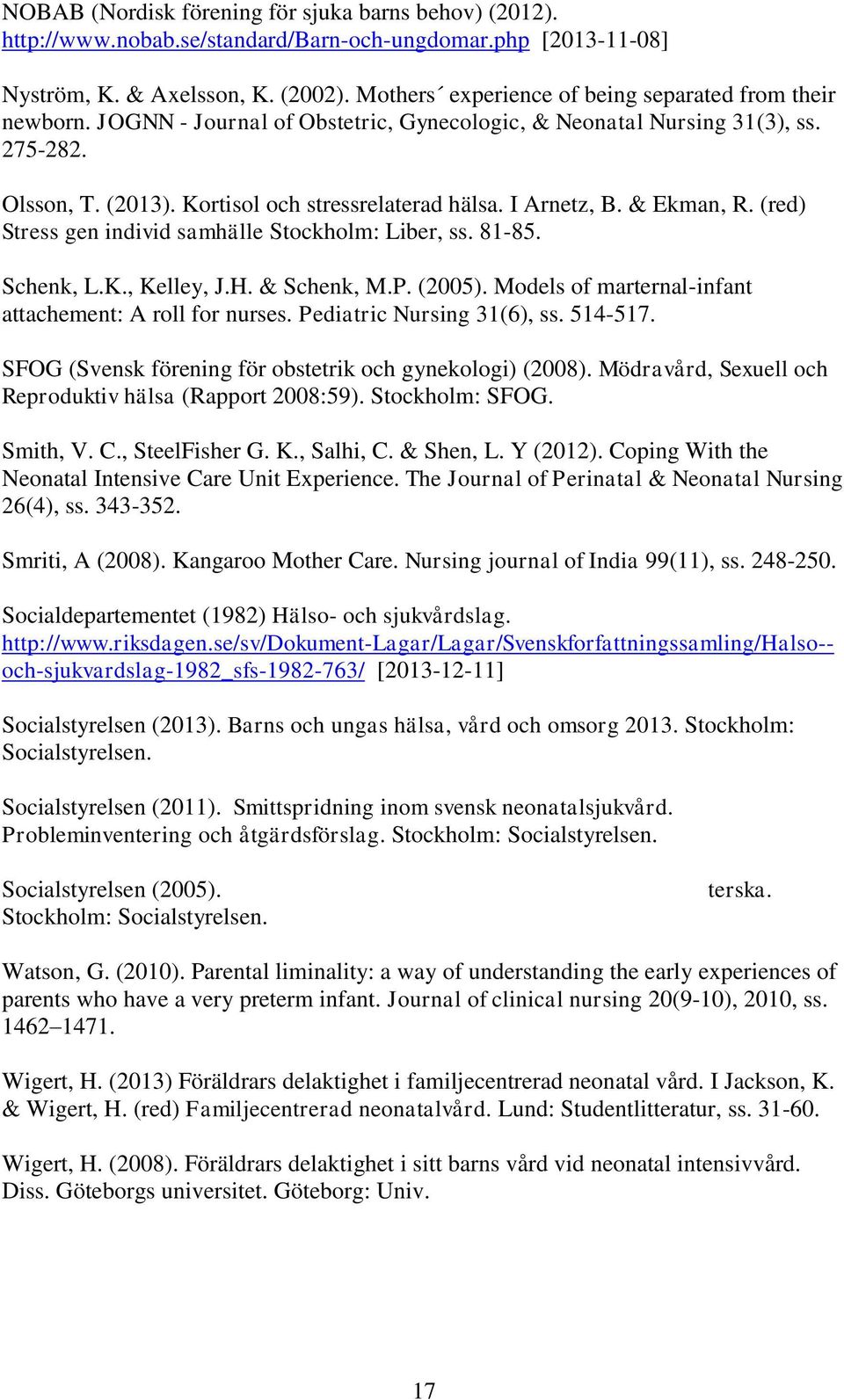 I Arnetz, B. & Ekman, R. (red) Stress gen individ samhälle Stockholm: Liber, ss. 81-85. Schenk, L.K., Kelley, J.H. & Schenk, M.P. (2005). Models of marternal-infant attachement: A roll for nurses.