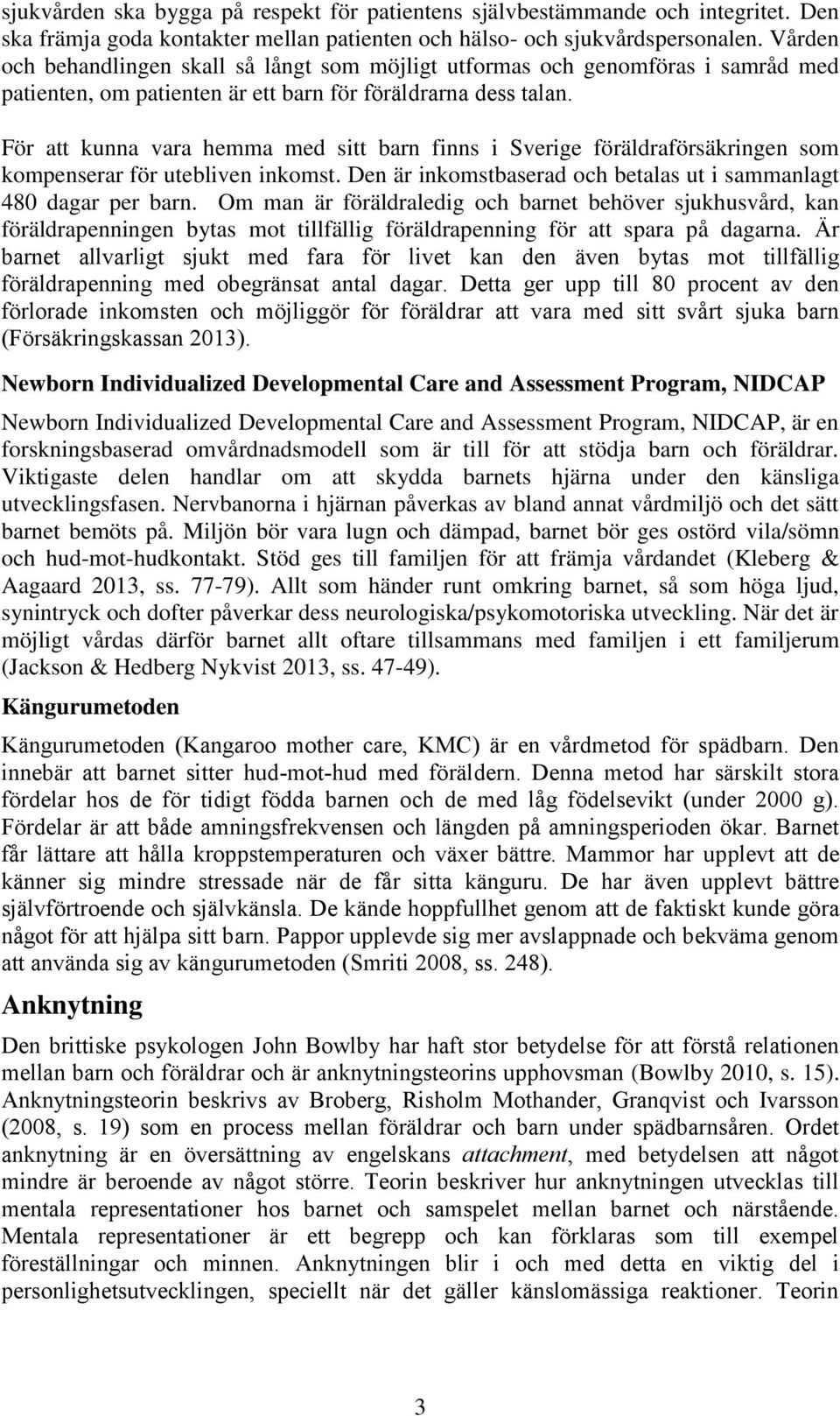 För att kunna vara hemma med sitt barn finns i Sverige föräldraförsäkringen som kompenserar för utebliven inkomst. Den är inkomstbaserad och betalas ut i sammanlagt 480 dagar per barn.