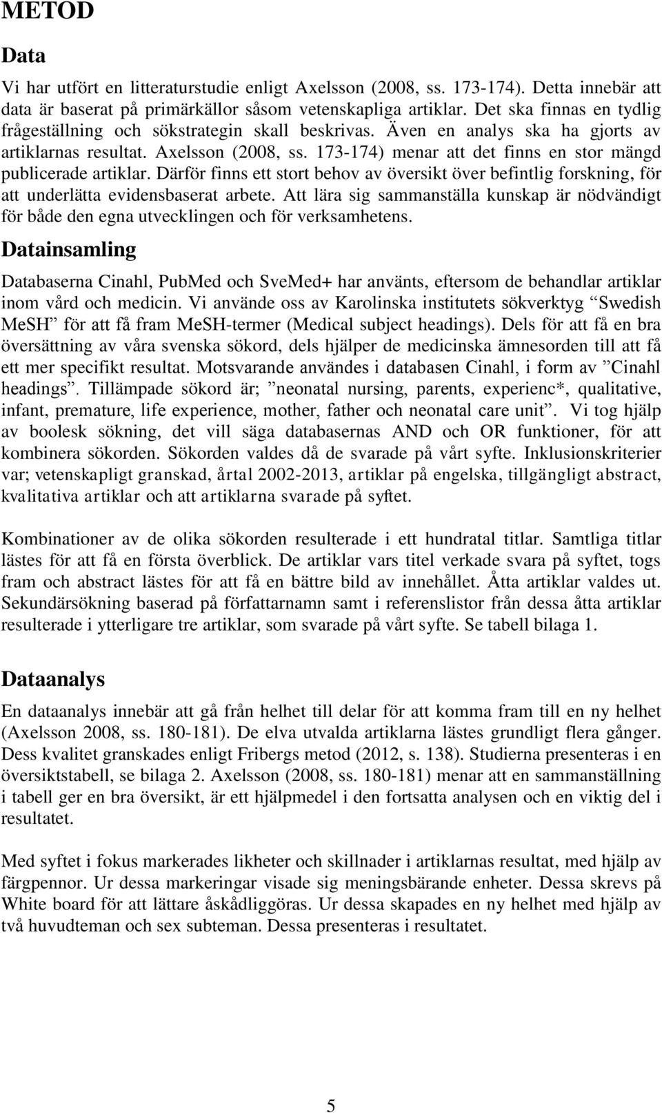 173-174) menar att det finns en stor mängd publicerade artiklar. Därför finns ett stort behov av översikt över befintlig forskning, för att underlätta evidensbaserat arbete.