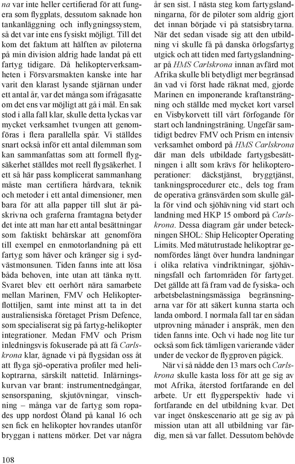 Då helikopterverksamheten i Försvarsmakten kanske inte har varit den klarast lysande stjärnan under ett antal år, var det många som ifrågasatte om det ens var möjligt att gå i mål.