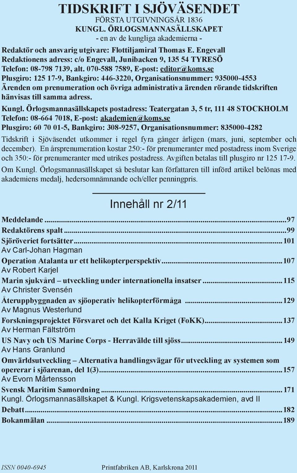 och.övriga.administrativa.ärenden.rörande.tidskriften hänvisas.till.samma.adress. Kungl..Örlogsmannasällskapets.postadress:.Teatergatan.3,.5.tr,.111.48.STOCKHOLM Telefon:.08-664.7018,.E-post:.