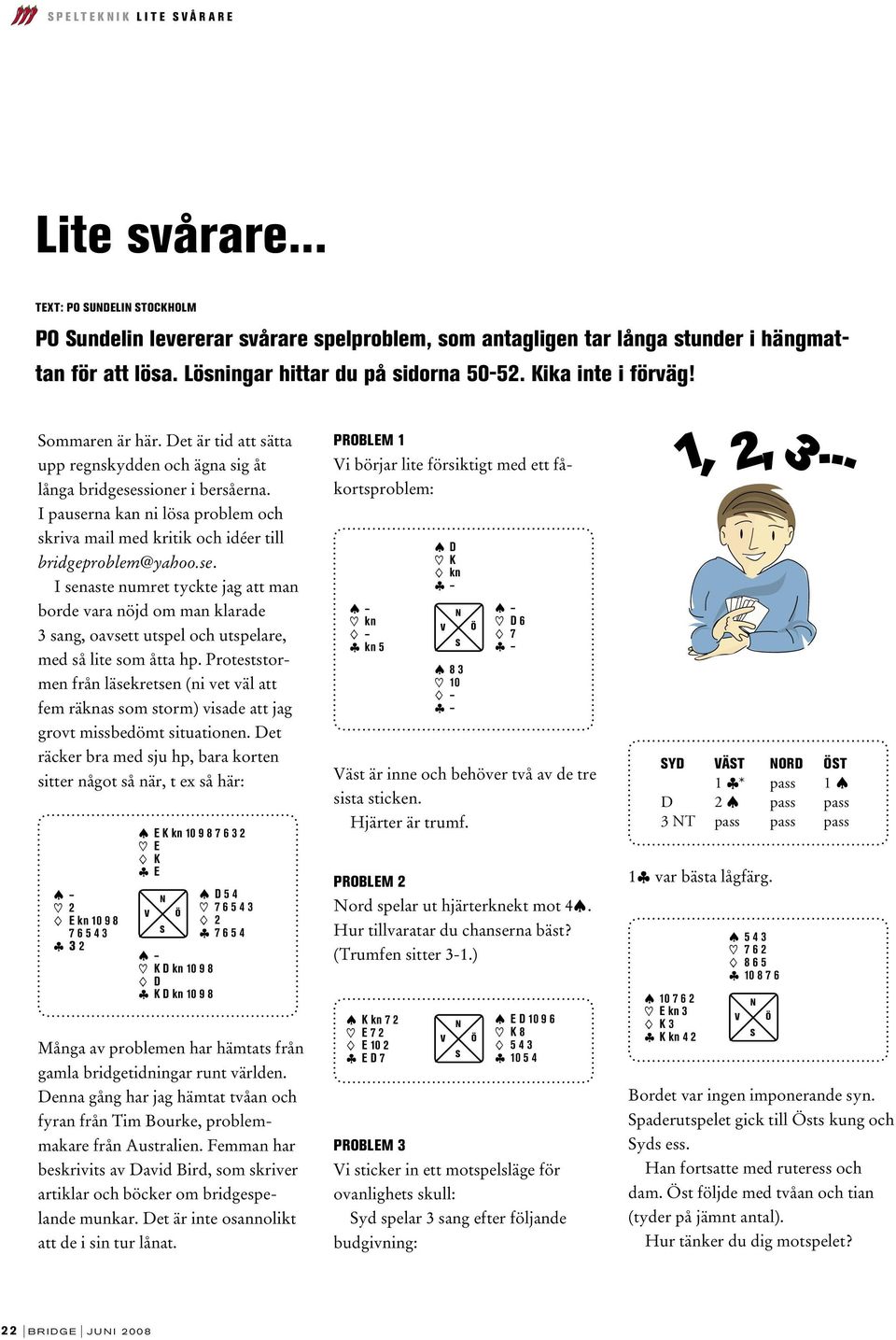 I pauserna kan ni lösa problem och skriva mail med kritik och idéer till bridgeproblem@yahoo.se. I senaste numret tyckte jag att man borde vara nöjd om man klarade 3 sang, oavsett utspel och utspelare, med så lite som åtta hp.