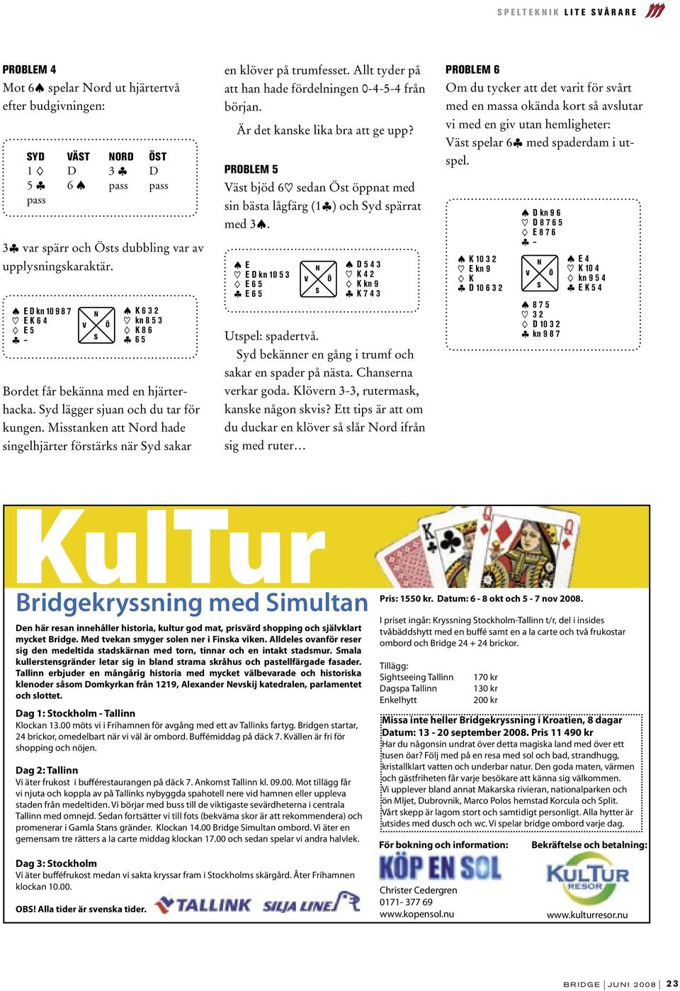 Misstanken att ord hade singelhjärter förstärks när yd sakar en klöver på trumfesset. Allt tyder på att han hade fördelningen 0-4-5-4 från början. Är det kanske lika bra att ge upp?