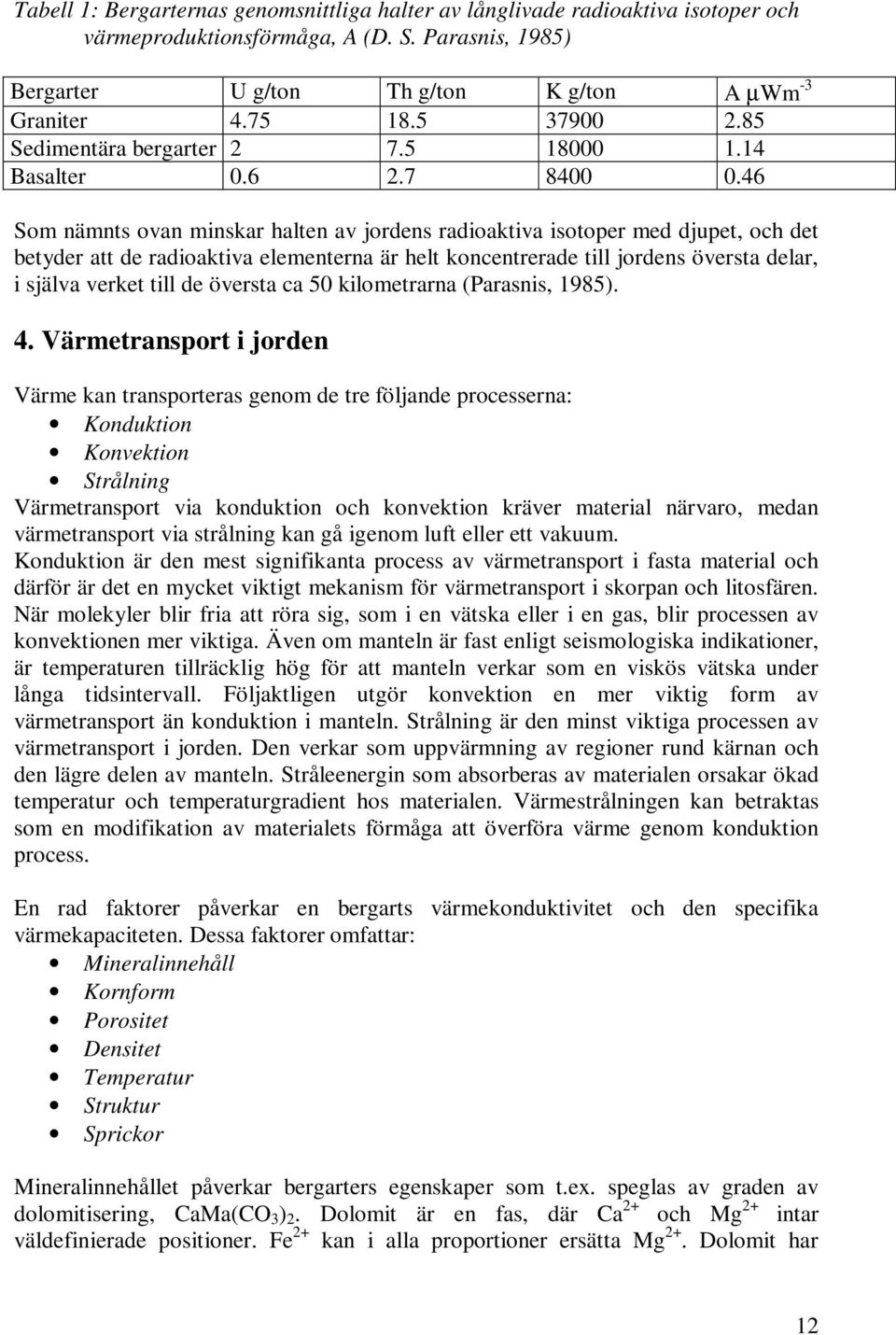 46 Som nämnts ovan minskar halten av jordens radioaktiva isotoper med djupet, och det betyder att de radioaktiva elementerna är helt koncentrerade till jordens översta delar, i själva verket till de