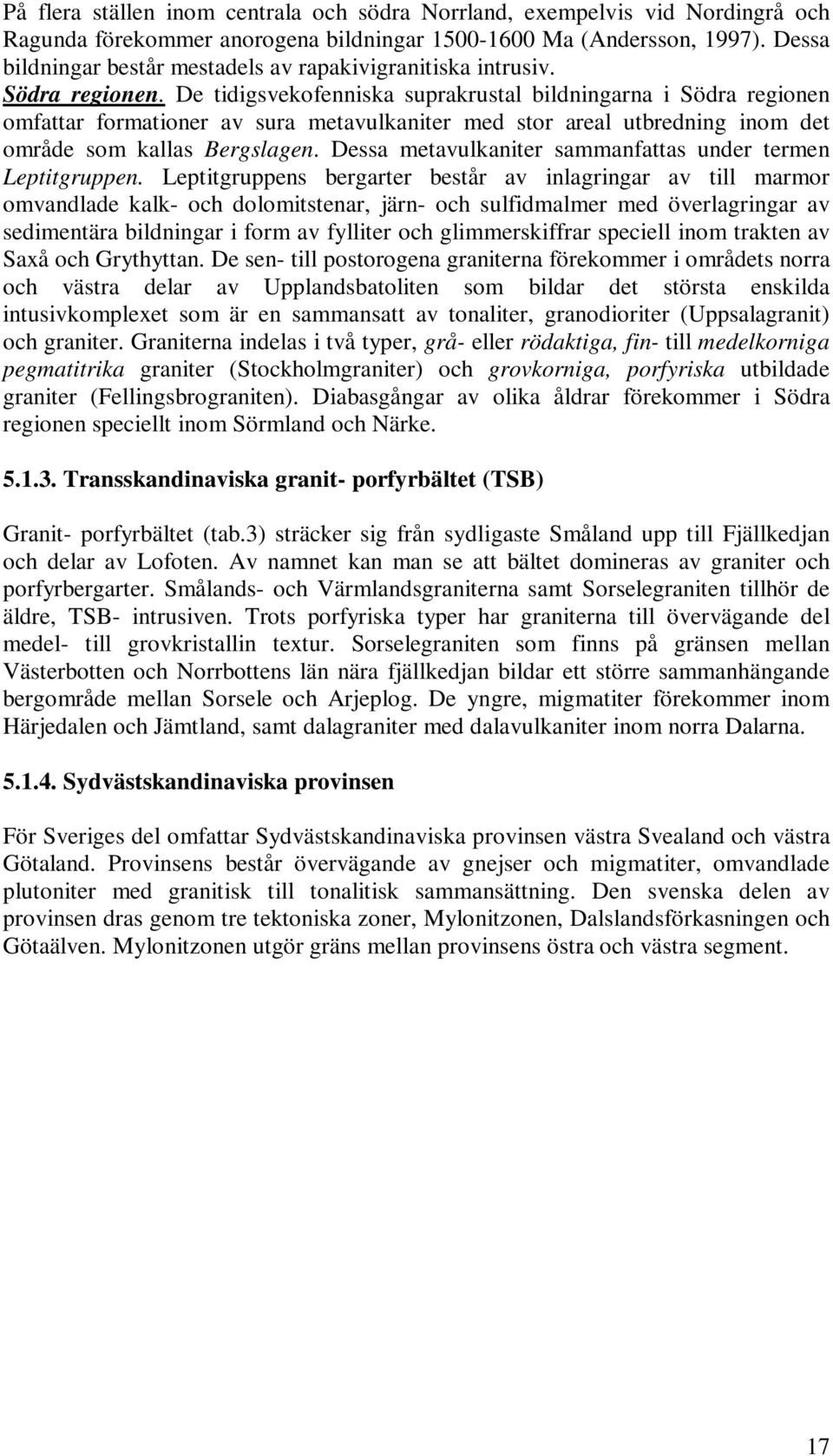 De tidigsvekofenniska suprakrustal bildningarna i Södra regionen omfattar formationer av sura metavulkaniter med stor areal utbredning inom det område som kallas Bergslagen.