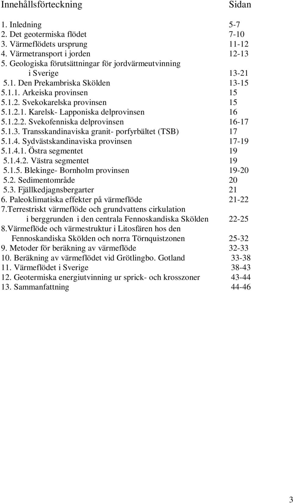 1.2.2. Svekofenniska delprovinsen 16-17 5.1.3. Transskandinaviska granit- porfyrbältet (TSB) 17 5.1.4. Sydvästskandinaviska provinsen 17-19 5.1.4.1. Östra segmentet 19 5.1.4.2. Västra segmentet 19 5.