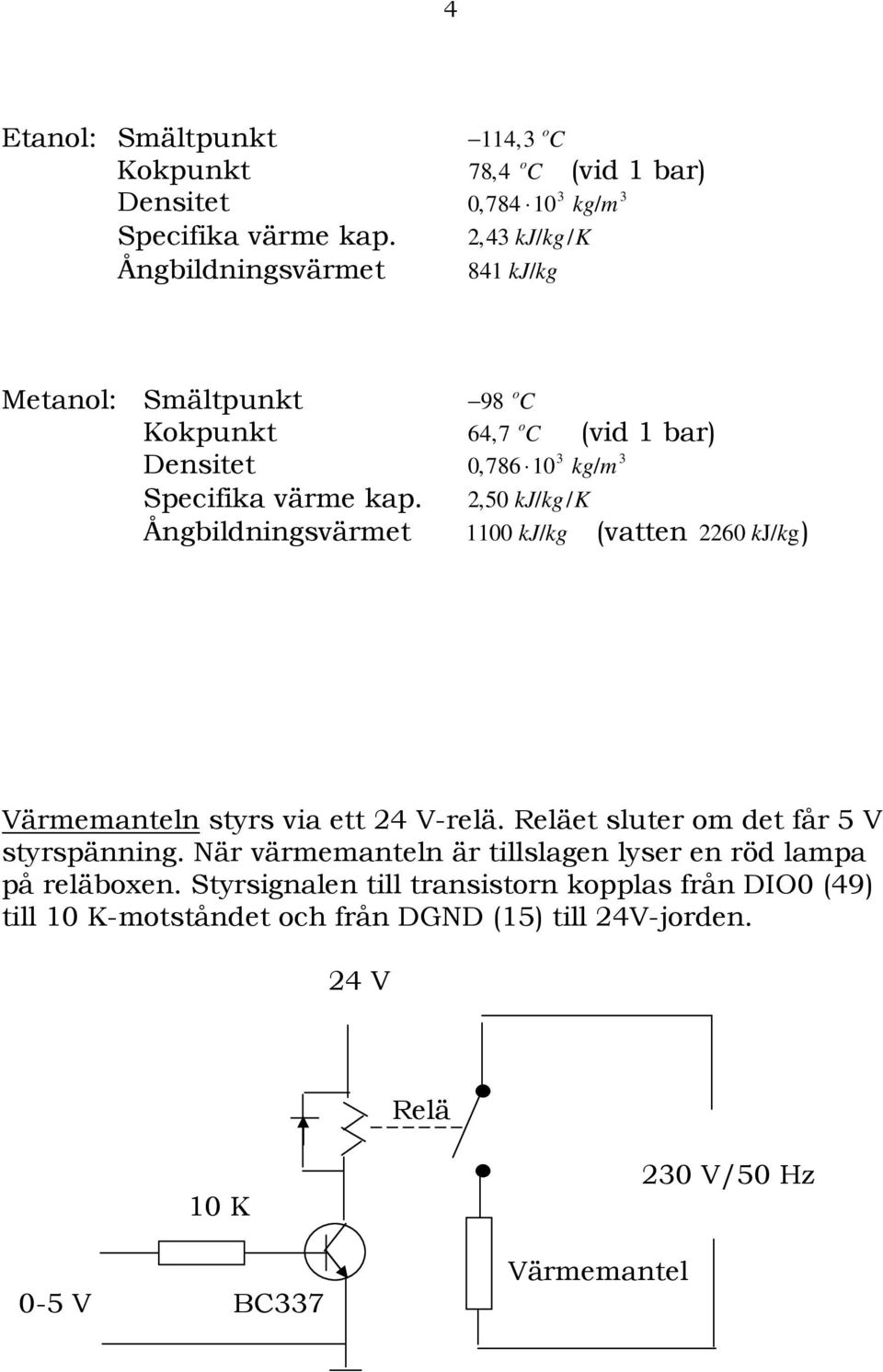 2,50 kj/kg/k Ångbildningsvärmet 1100 kj/kg (vatten 2260 kj/kg) Värmemanteln styrs via ett 24 V-relä. Reläet sluter om det får 5 V styrspänning.