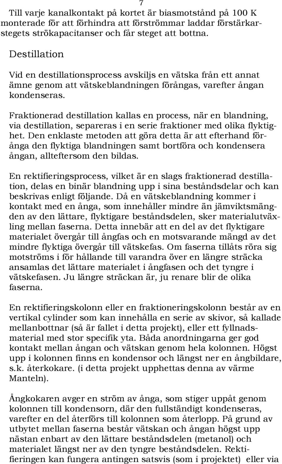 Fraktionerad destillation kallas en process, när en blandning, via destillation, separeras i en serie fraktioner med olika flyktighet.