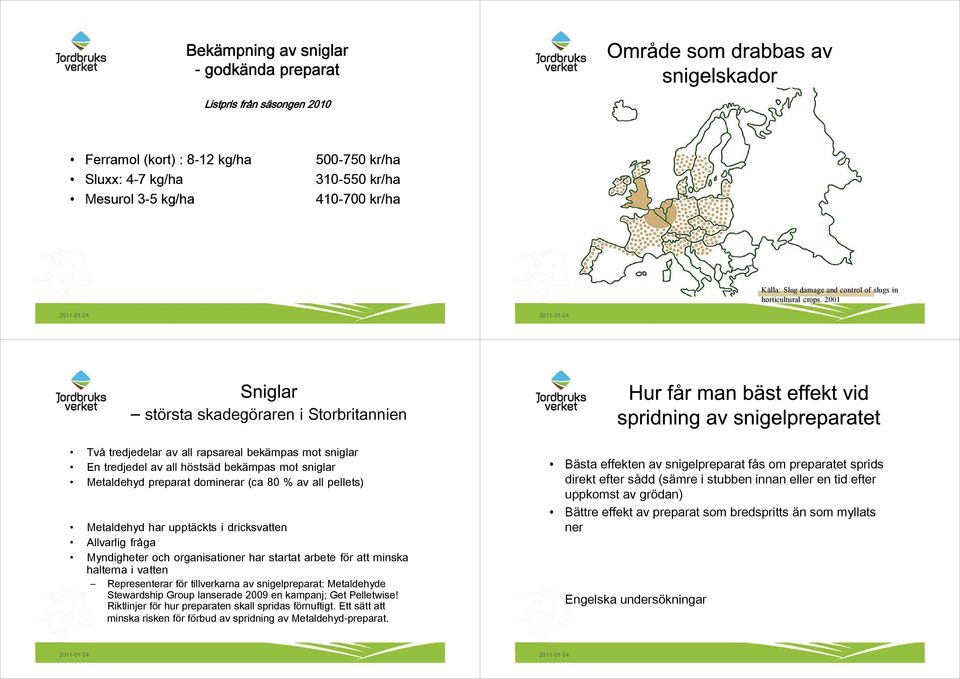 Metaldehyd har upptäckts i dricksvatten Allvarlig fråga Myndigheter och organisationer har startat arbete för att minska halterna i vatten Representerar för tillverkarna av snigelpreparat: