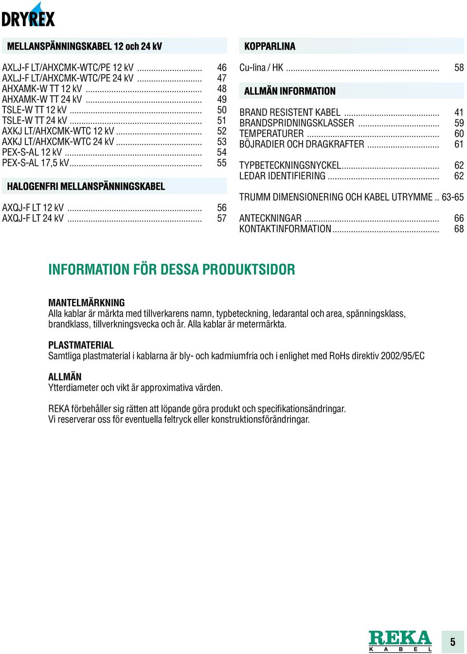 .. 57 KOPPARLINA Cu-lina / HK... 58 ALLMÄN INFORMATION BRAND RESISTENT KABEL... 41 BRANDSPRIDNINGSKLASSER... 59 TEMPERATURER... 60 BÖJRADIER OCH DRAGKRAFTER... 61 TYPBETECKNINGSNYCKEL.