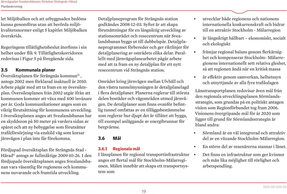 5 Kommunala planer Översiktsplanen för Strängnäs kommun iii, antogs 2002 men förklarad inaktuell år 2010. Arbete pågår med att ta fram en ny översiktsplan.