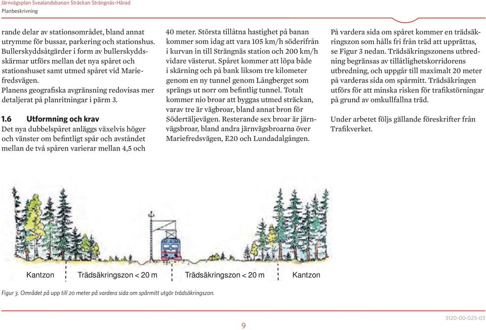 Planens geografiska avgränsning redovisas mer detaljerat på planritningar i pärm 3. 1.