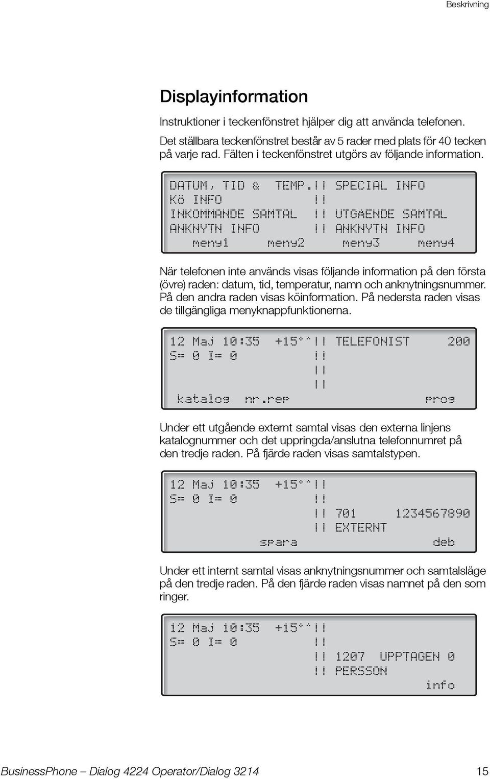 SPECIAL INFO KÖ INFO INKOMMANDE SAMTAL UTGÅENDE SAMTAL ANKNYTN INFO ANKNYTN INFO meny1 meny2 meny3 meny4 När telefonen inte används visas följande information på den första (övre) raden: datum, tid,