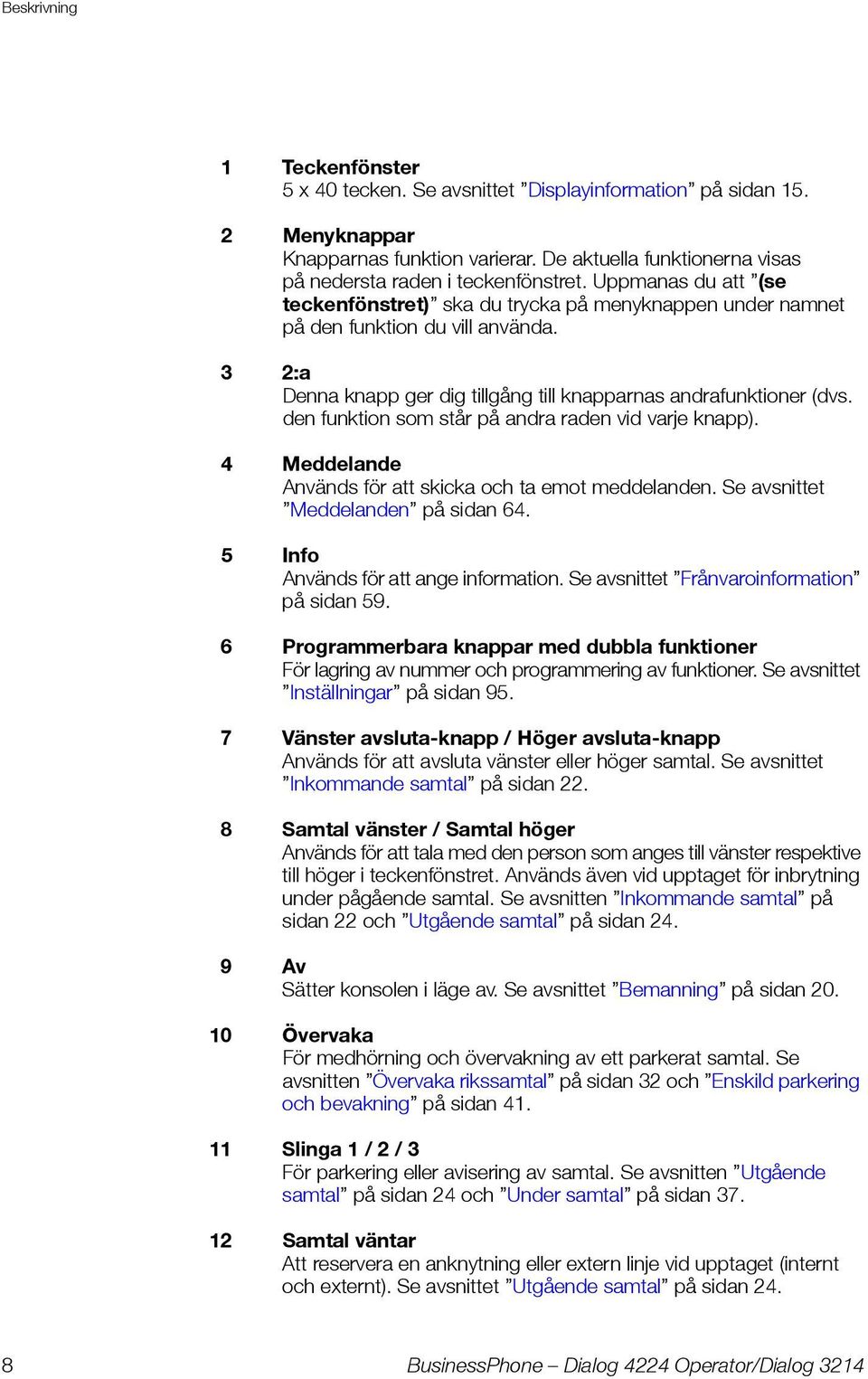 den funktion som står på andra raden vid varje knapp). 4 Meddelande Används för att skicka och ta emot meddelanden. Se avsnittet Meddelanden på sidan 64. 5 Info Används för att ange information.