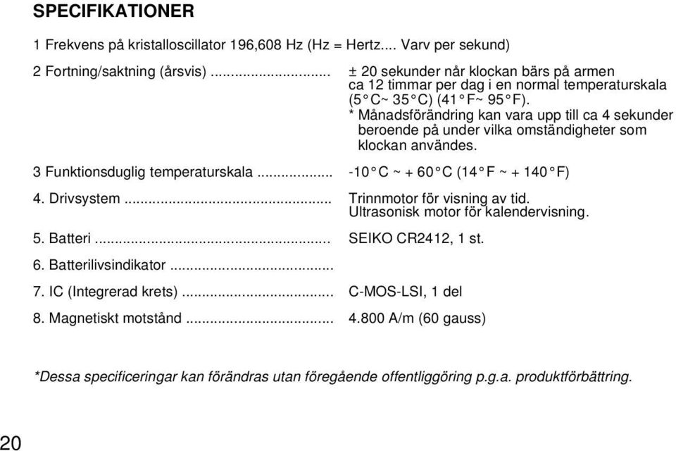 * Månadsförändring kan vara upp till ca 4 sekunder beroende på under vilka omständigheter som klockan användes. 3 Funktionsduglig temperaturskala... -10 C ~ + 60 C (14 F ~ + 140 F) 4.