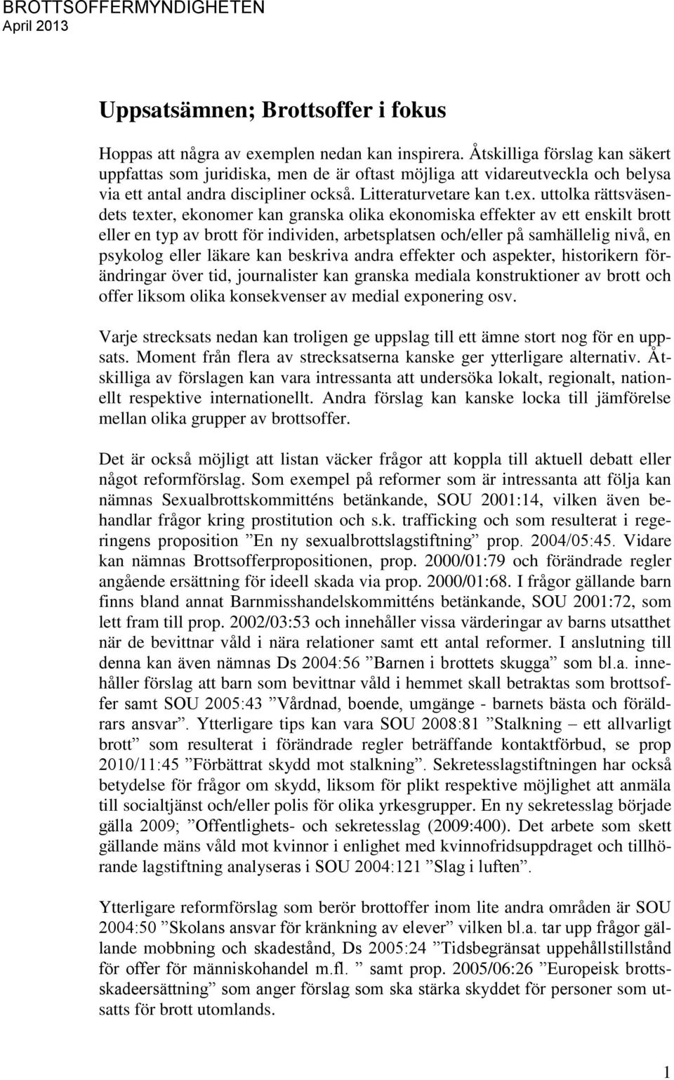 uttolka rättsväsendets texter, ekonomer kan granska olika ekonomiska effekter av ett enskilt brott eller en typ av brott för individen, arbetsplatsen och/eller på samhällelig nivå, en psykolog eller