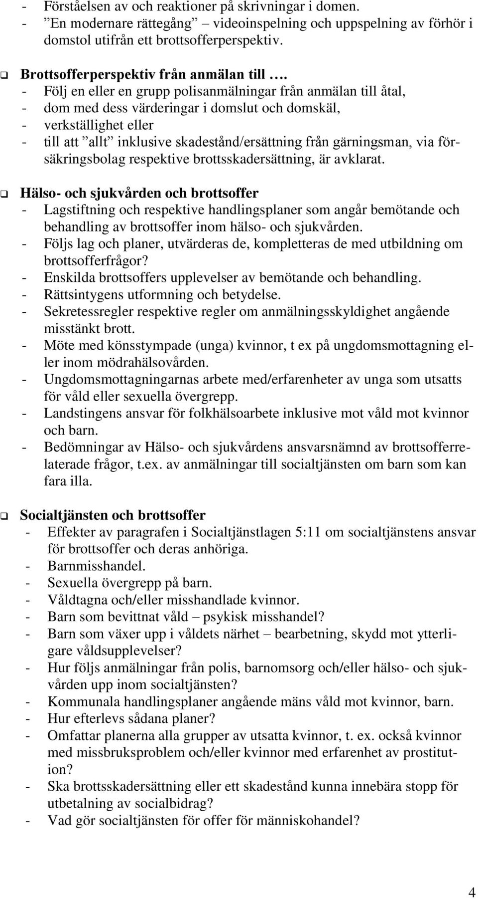 - Följ en eller en grupp polisanmälningar från anmälan till åtal, - dom med dess värderingar i domslut och domskäl, - verkställighet eller - till att allt inklusive skadestånd/ersättning från