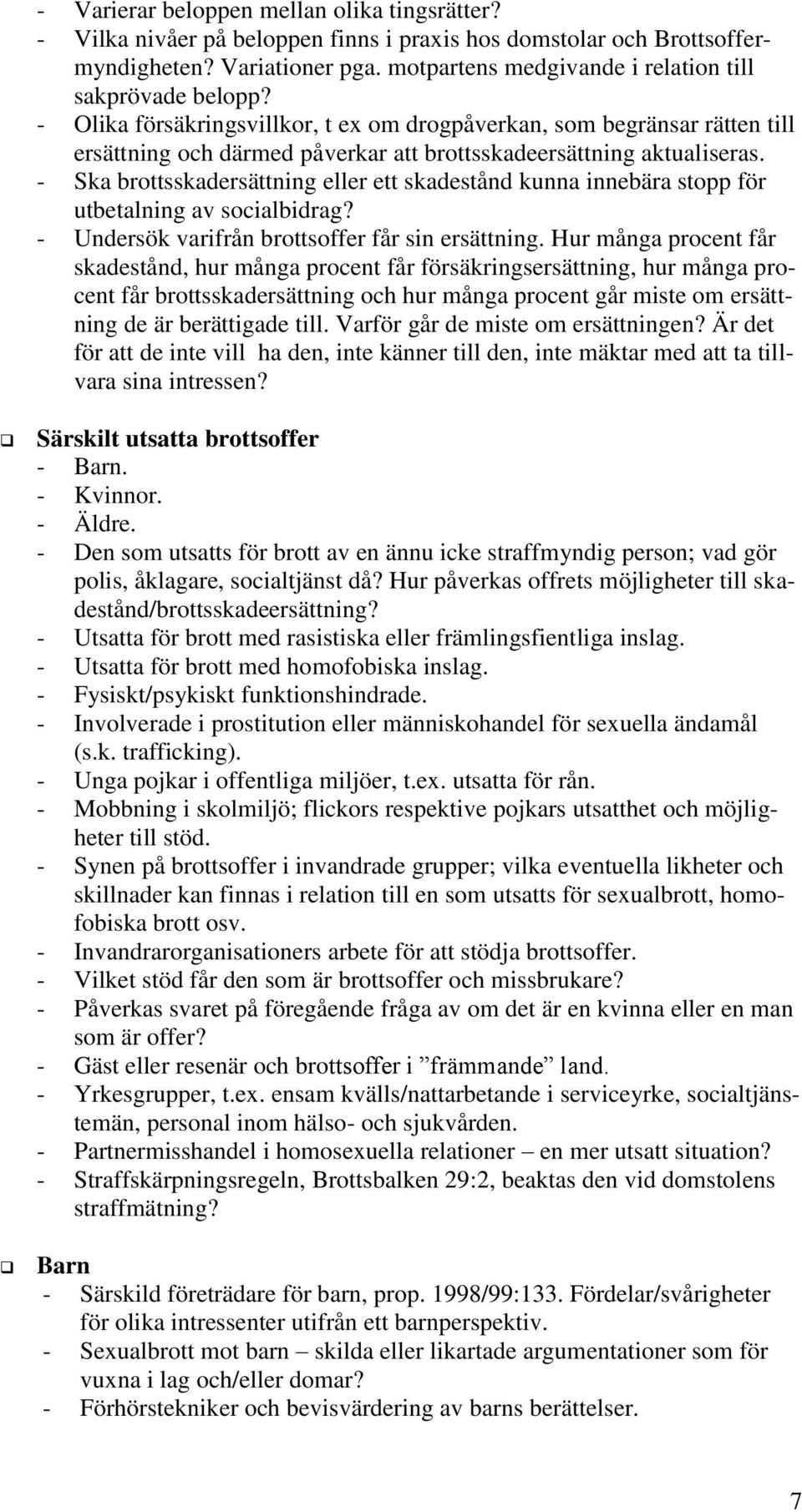 - Olika försäkringsvillkor, t ex om drogpåverkan, som begränsar rätten till ersättning och därmed påverkar att brottsskadeersättning aktualiseras.