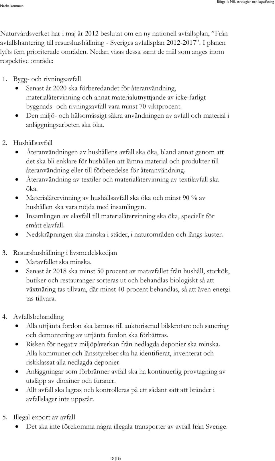 Bygg- och rivningsavfall Senast år 2020 ska förberedandet för återanvändning, materialåtervinning och annat materialutnyttjande av icke-farligt byggnads- och rivningsavfall vara minst 70 viktprocent.