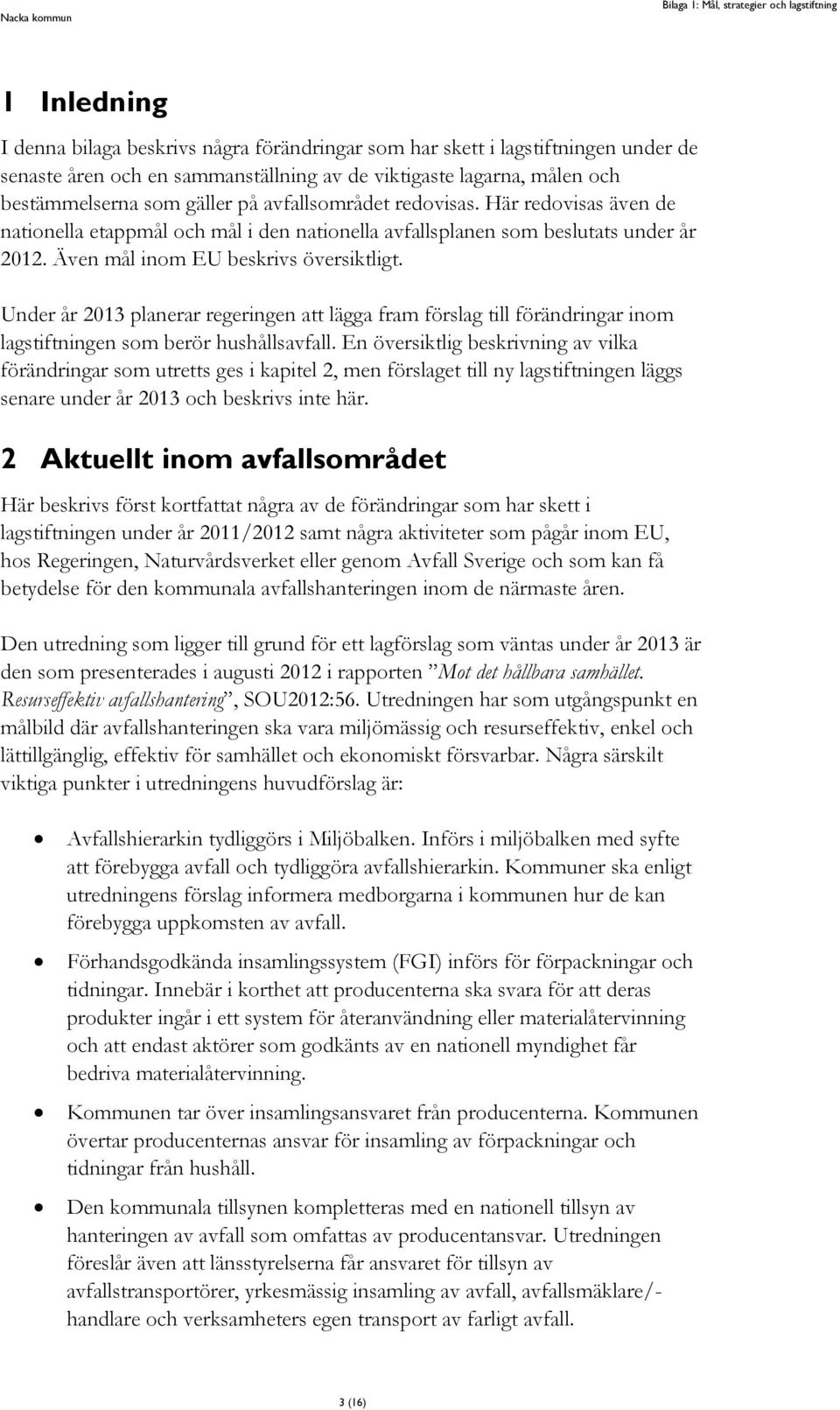 Även mål inom EU beskrivs översiktligt. Under år 2013 planerar regeringen att lägga fram förslag till förändringar inom lagstiftningen som berör hushållsavfall.