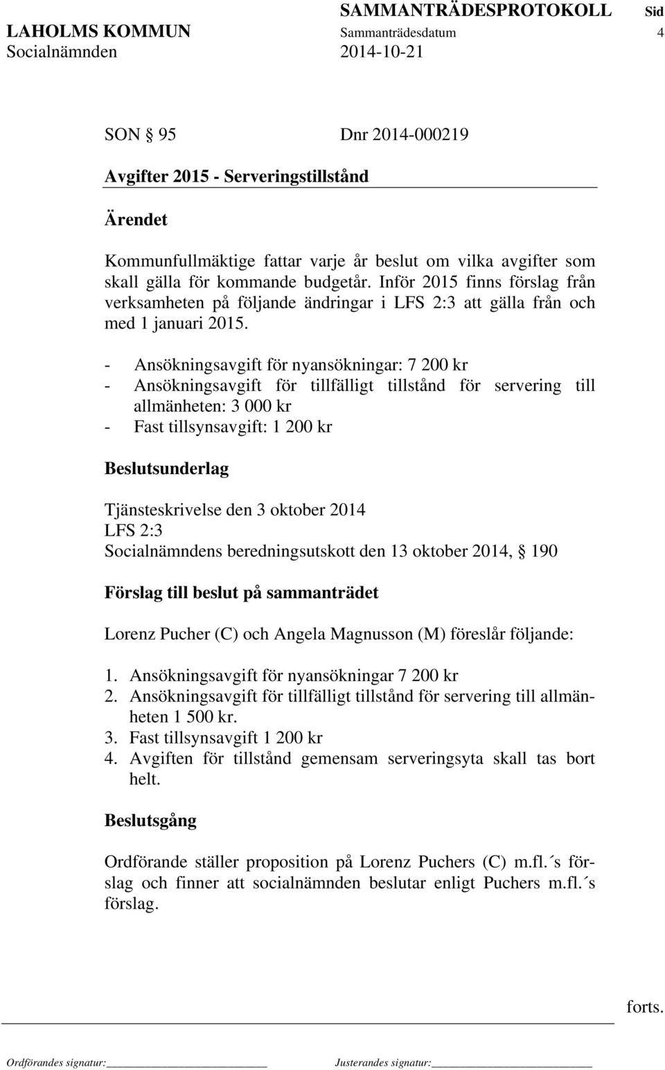 - Ansökningsavgift för nyansökningar: 7 200 kr - Ansökningsavgift för tillfälligt tillstånd för servering till allmänheten: 3 000 kr - Fast tillsynsavgift: 1 200 kr Beslutsunderlag Tjänsteskrivelse