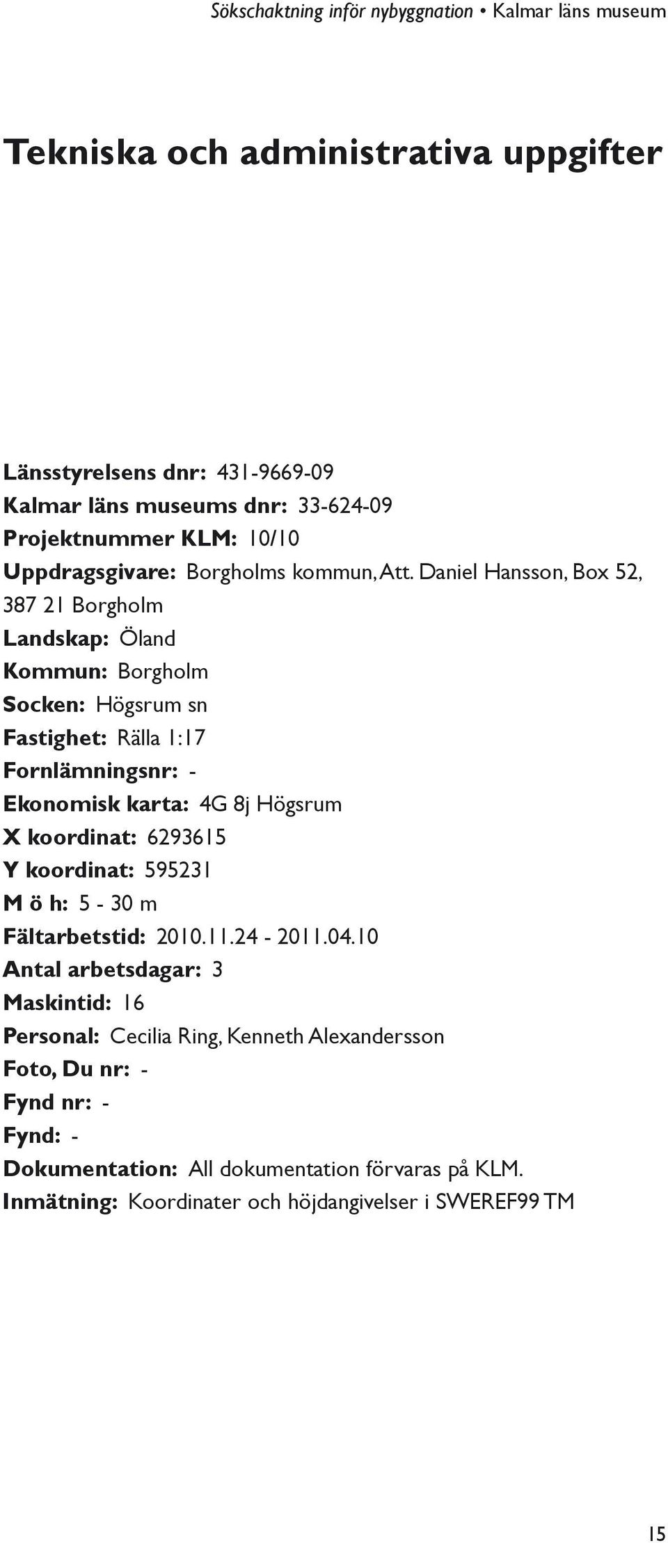 Daniel Hansson, Box 52, 387 21 Borgholm Landskap: Öland Kommun: Borgholm Socken: Högsrum sn Fastighet: Rälla 1:17 Fornlämningsnr: - Ekonomisk karta: 4G 8j