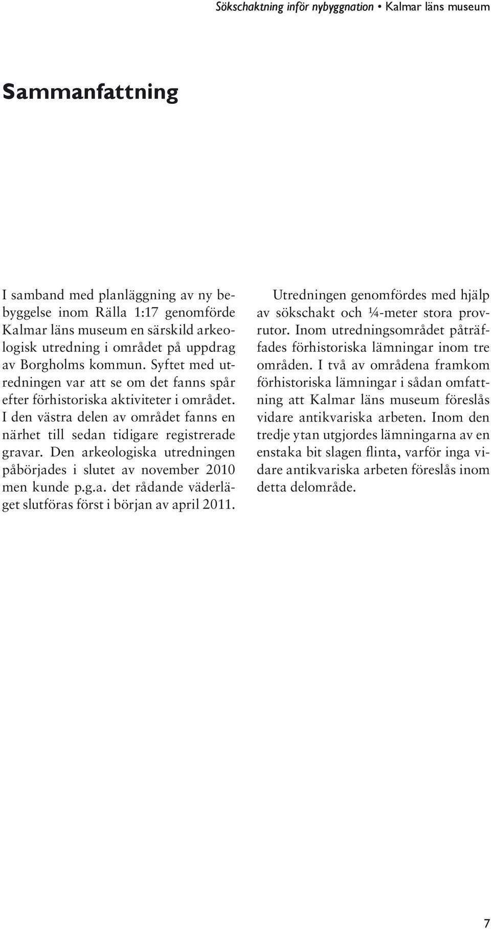 Den arkeologiska utredningen påbörjades i slutet av november 2010 men kunde p.g.a. det rådande väderläget slutföras först i början av april 2011.