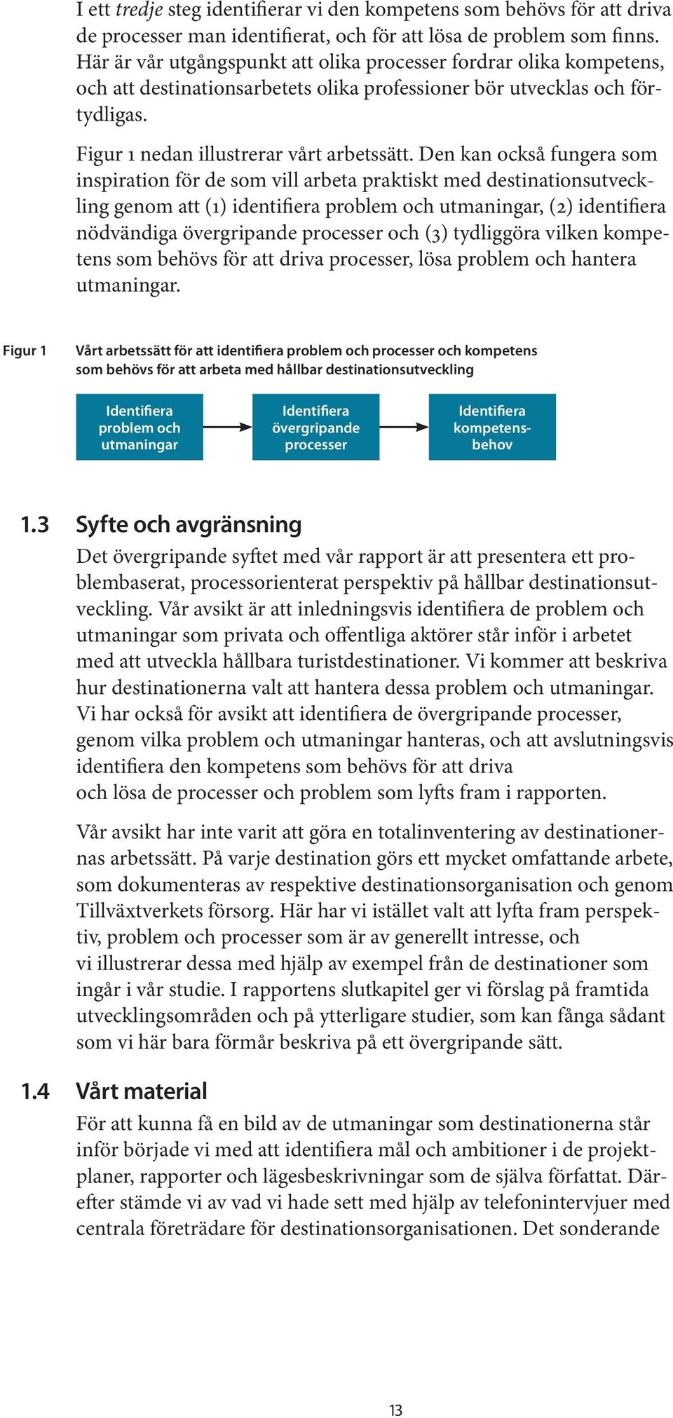 Den kan också fungera som inspiration för de som vill arbeta praktiskt med destinationsutveckling genom att (1) identifiera problem och utmaningar, (2) identifiera nödvändiga övergripande processer