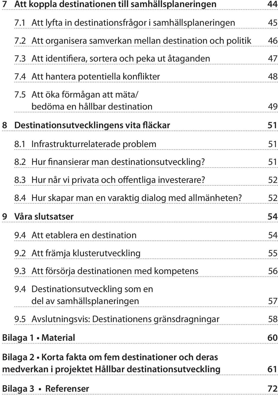 5 Att öka förmågan att mäta/ bedöma en hållbar destination 49 8 Destinationsutvecklingens vita fläckar 51 8.1 Infrastrukturrelaterade problem 51 8.2 Hur finansierar man destinationsutveckling? 51 8.3 Hur når vi privata och offentliga investerare?