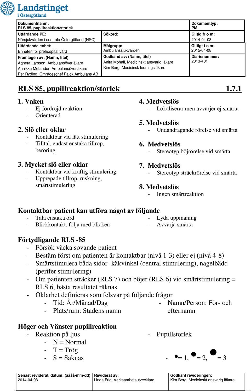 Medvetslös - Stereotyp böjrörelse vid smärta 3. Mycket slö eller oklar - Kontaktbar vid kraftig stimulering. - Upprepade tillrop, ruskning, smärtstimulering 7.