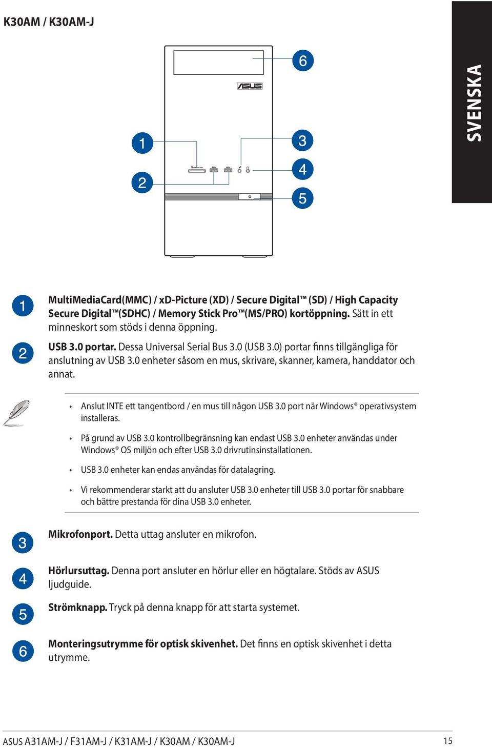 0 enheter såsom en mus, skrivare, skanner, kamera, handdator och annat. Anslut INTE ett tangentbord / en mus till någon USB 3.0 port när Windows operativsystem installeras. På grund av USB 3.