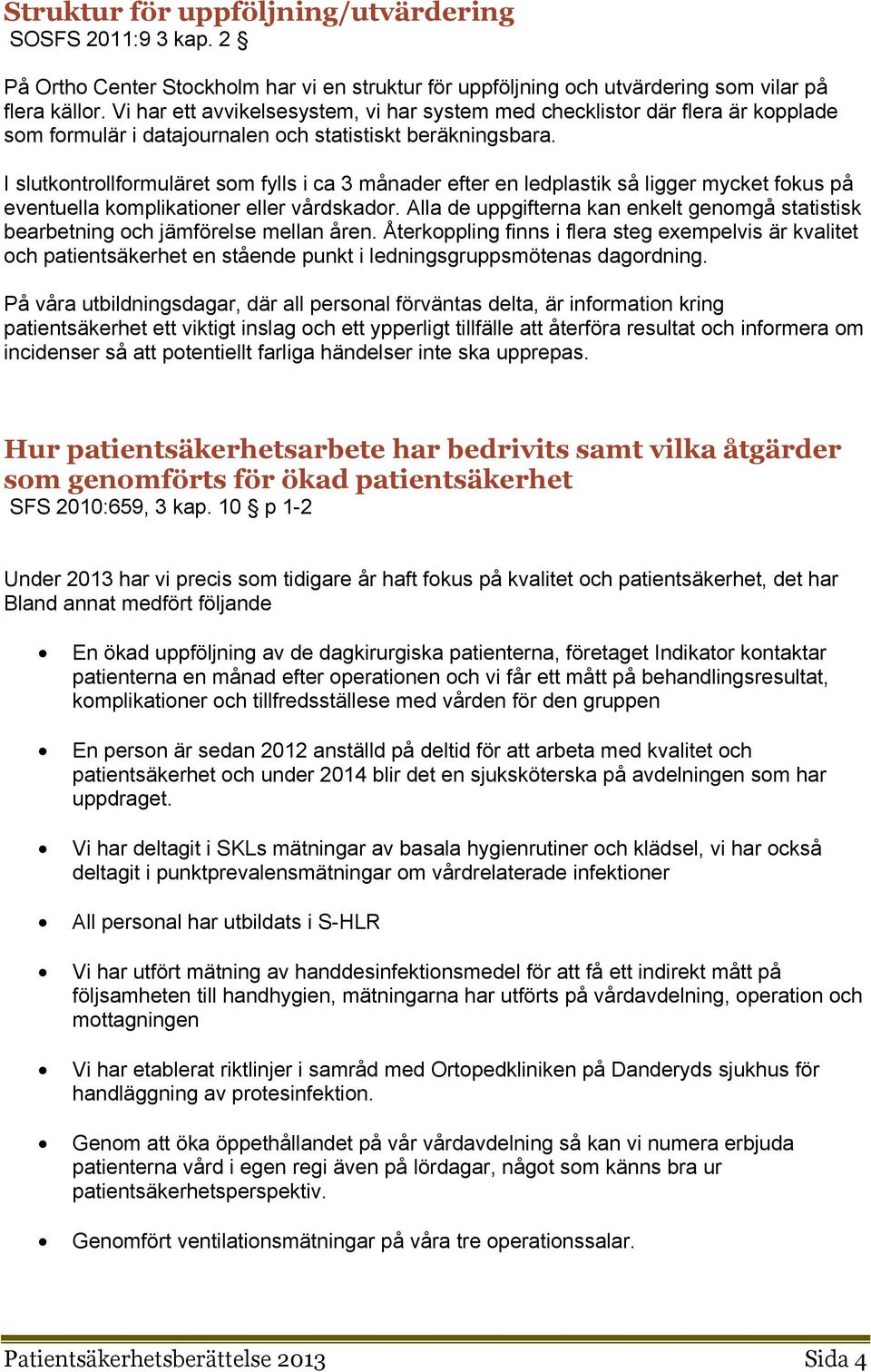 I slutkntrllfrmuläret sm fylls i ca 3 månader efter en ledplastik så ligger mycket fkus på eventuella kmplikatiner eller vårdskadr.