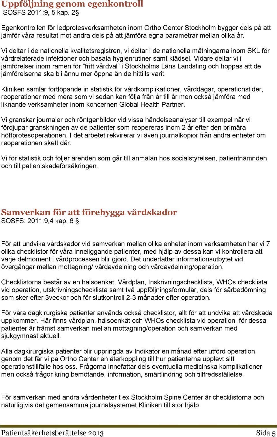 Vi deltar i de natinella kvalitetsregistren, vi deltar i de natinella mätningarna inm SKL för vårdrelaterade infektiner ch basala hygienrutiner samt klädsel.
