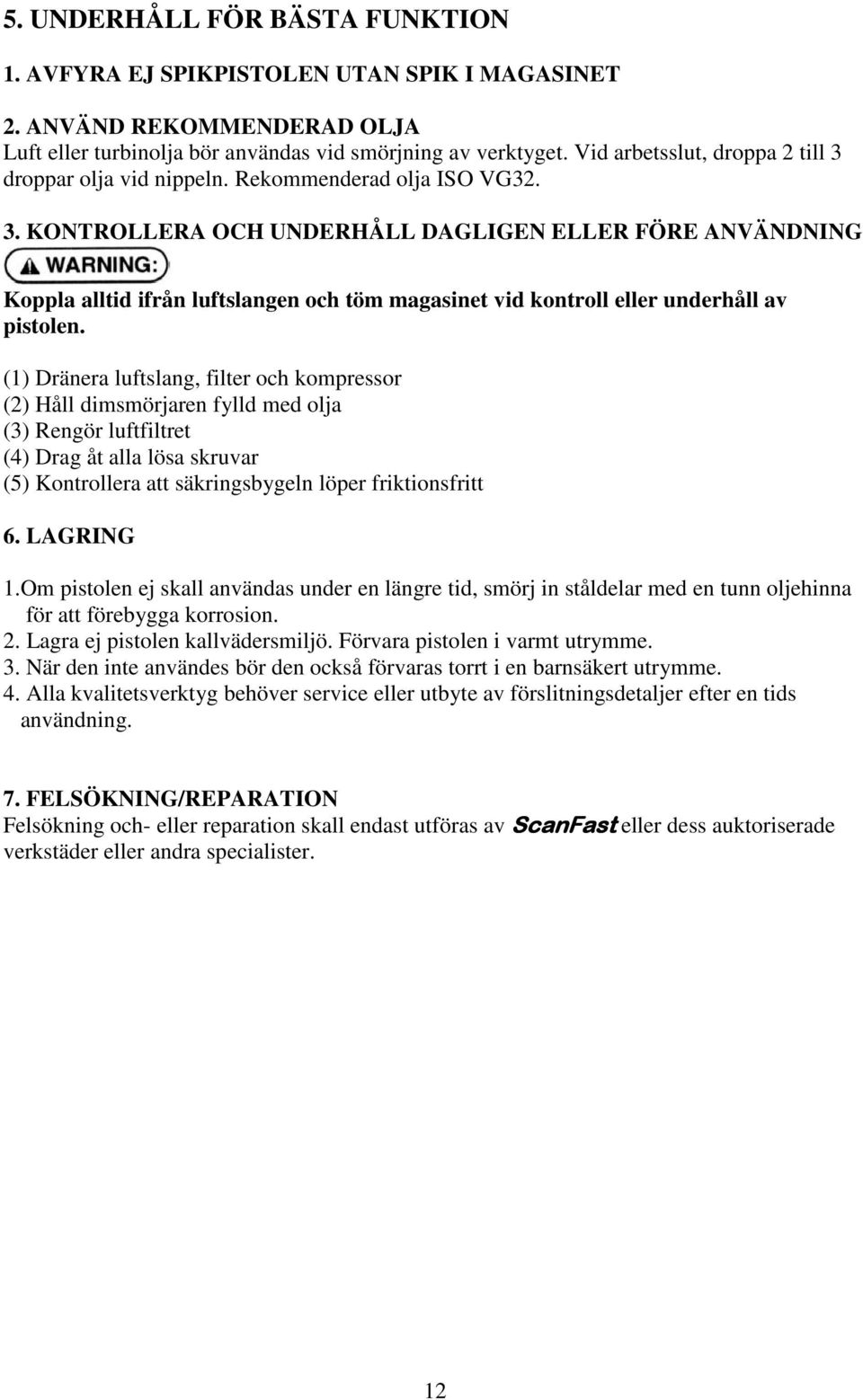 (1) Dränera luftslang, filter och kompressor (2) Håll dimsmörjaren fylld med olja (3) Rengör luftfiltret (4) Drag åt alla lösa skruvar (5) Kontrollera att säkringsbygeln löper friktionsfritt 6.