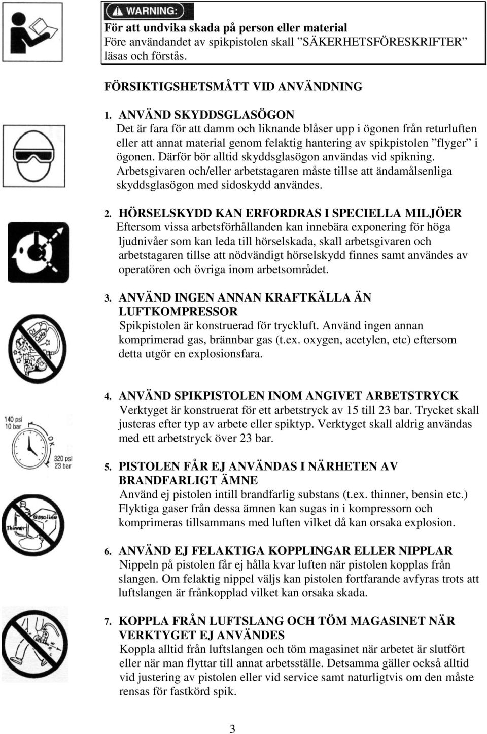 Därför bör alltid skyddsglasögon användas vid spikning. Arbetsgivaren och/eller arbetstagaren måste tillse att ändamålsenliga skyddsglasögon med sidoskydd användes. 2.