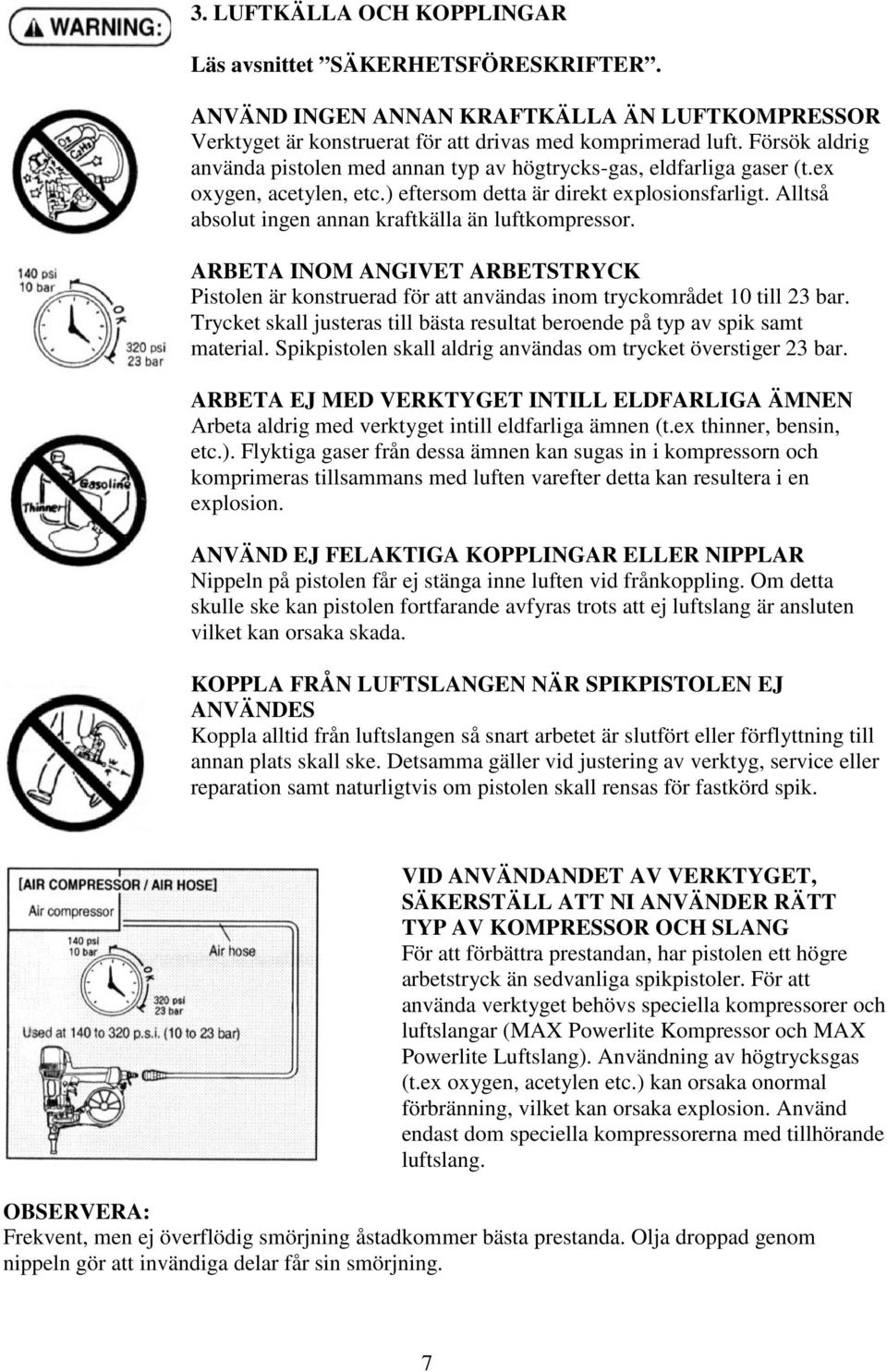 Alltså absolut ingen annan kraftkälla än luftkompressor. ARBETA INOM ANGIVET ARBETSTRYCK Pistolen är konstruerad för att användas inom tryckområdet 10 till 23 bar.