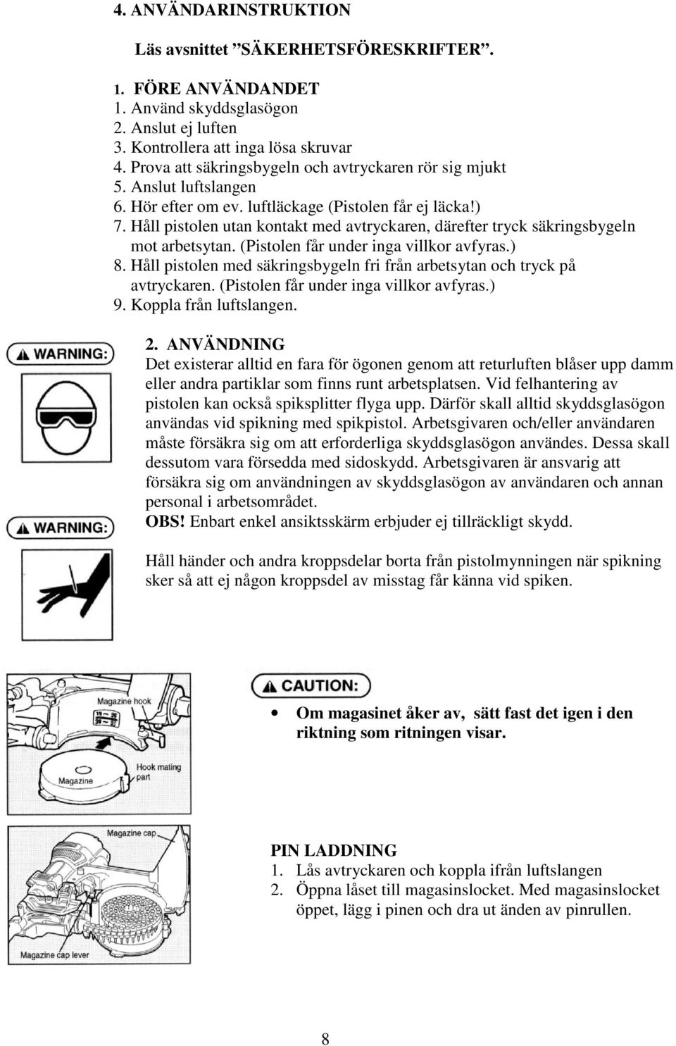 Håll pistolen utan kontakt med avtryckaren, därefter tryck säkringsbygeln mot arbetsytan. (Pistolen får under inga villkor avfyras.) 8.