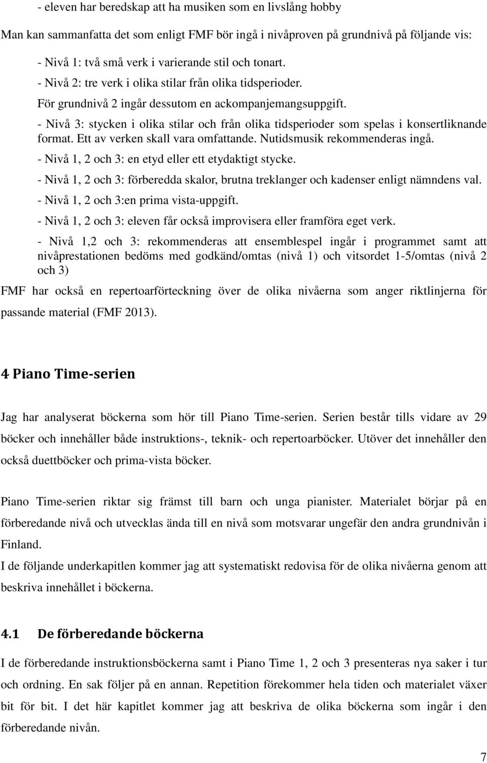 - Nivå 3: stycken i olika stilar och från olika tidsperioder som spelas i konsertliknande format. Ett av verken skall vara omfattande. Nutidsmusik rekommenderas ingå.