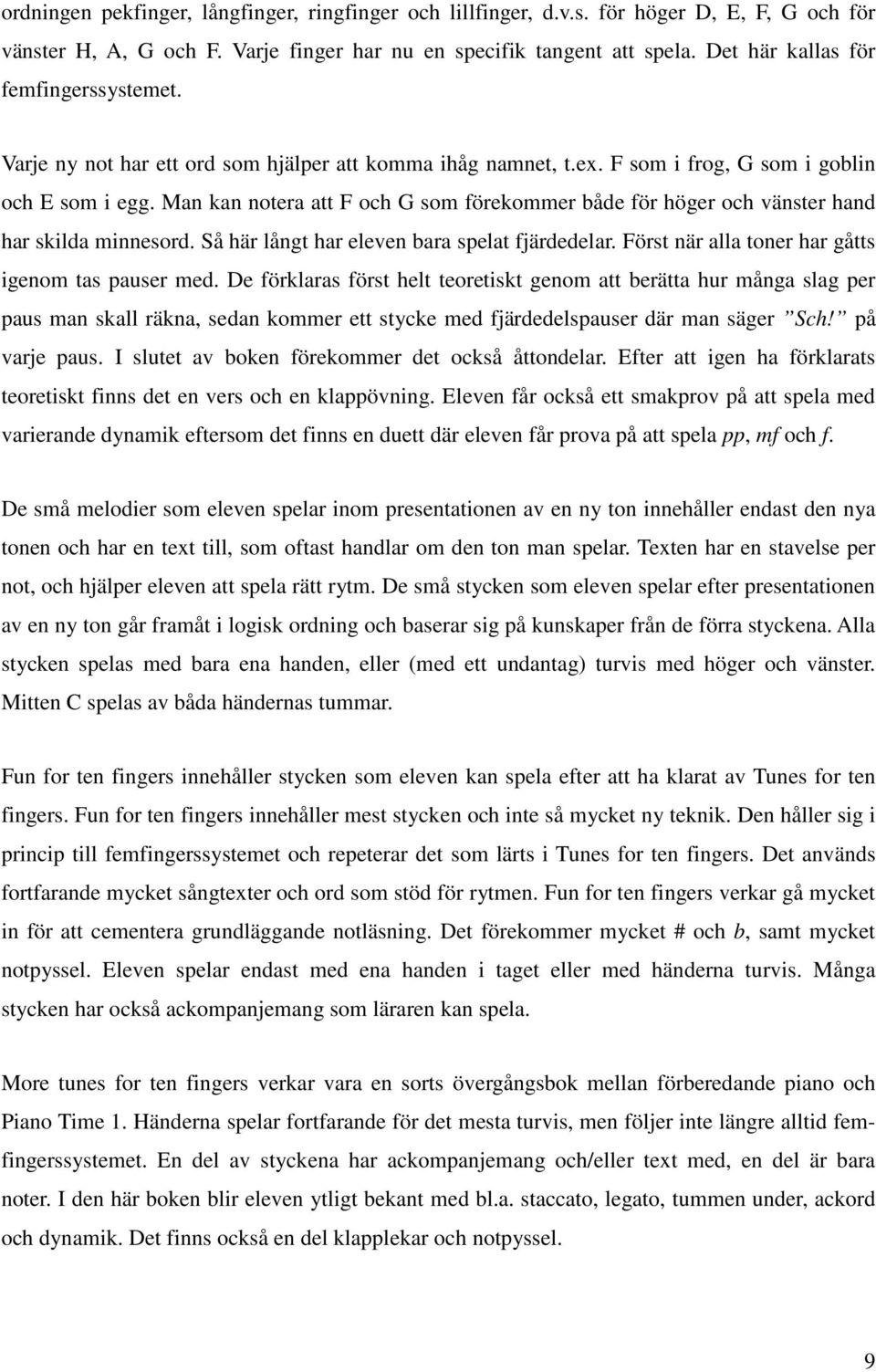 Man kan notera att F och G som förekommer både för höger och vänster hand har skilda minnesord. Så här långt har eleven bara spelat fjärdedelar. Först när alla toner har gåtts igenom tas pauser med.