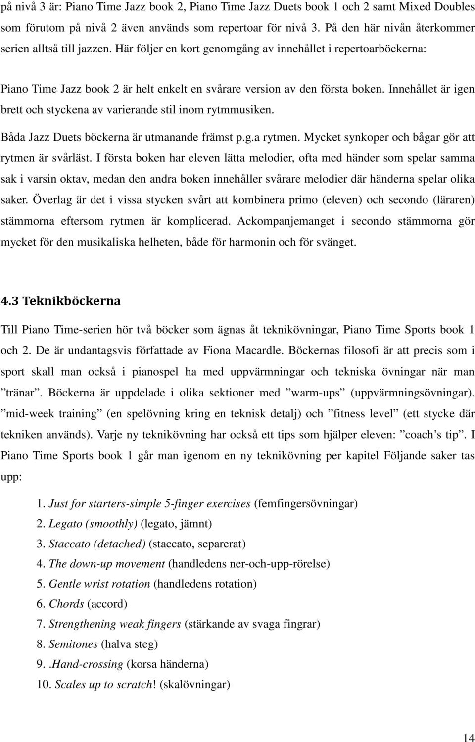 Innehållet är igen brett och styckena av varierande stil inom rytmmusiken. Båda Jazz Duets böckerna är utmanande främst p.g.a rytmen. Mycket synkoper och bågar gör att rytmen är svårläst.