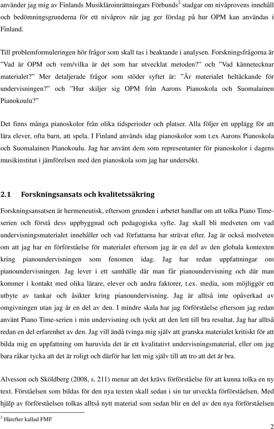 Mer detaljerade frågor som stöder syftet är: Är materialet heltäckande för undervisningen? och Hur skiljer sig OPM från Aarons Pianoskola och Suomalainen Pianokoulu?