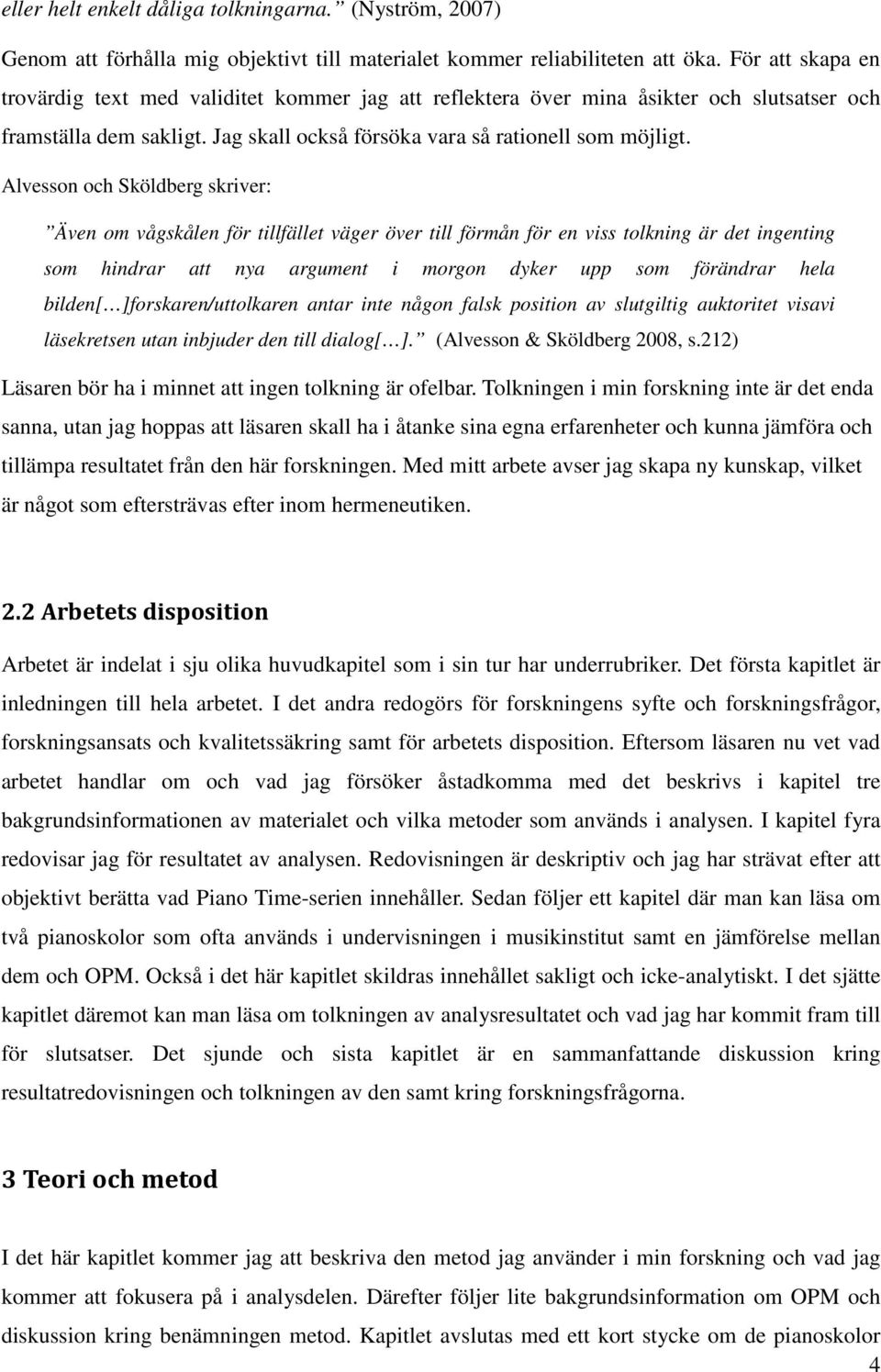 Alvesson och Sköldberg skriver: Även om vågskålen för tillfället väger över till förmån för en viss tolkning är det ingenting som hindrar att nya argument i morgon dyker upp som förändrar hela