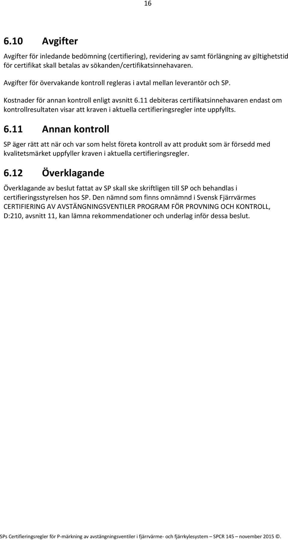 11 debiteras certifikatsinnehavaren endast om kontrollresultaten visar att kraven i aktuella certifieringsregler inte uppfyllts. 6.