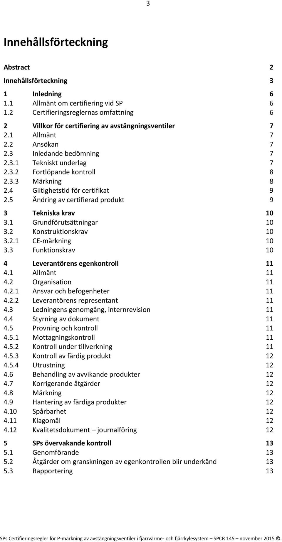 3.3 Märkning 8 2.4 Giltighetstid för certifikat 9 2.5 Ändring av certifierad produkt 9 3 Tekniska krav 10 3.1 Grundförutsättningar 10 3.2 Konstruktionskrav 10 3.2.1 CE-märkning 10 3.