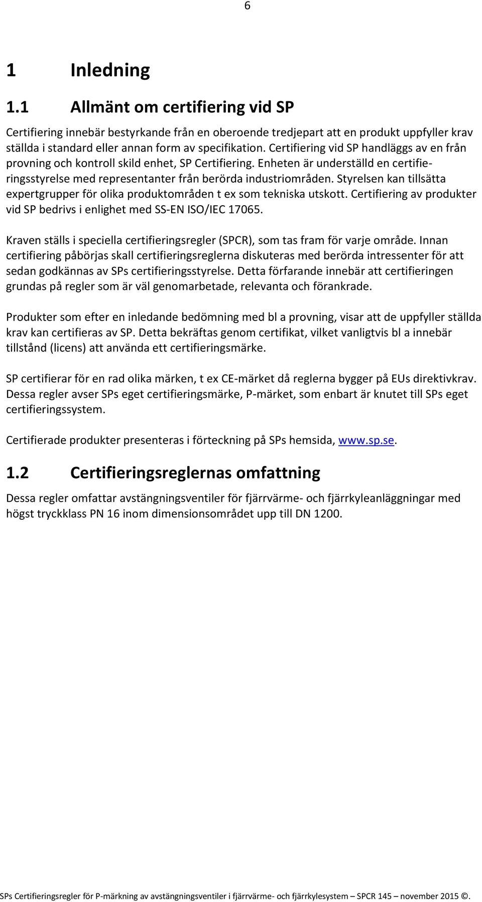 Styrelsen kan tillsätta expertgrupper för olika produktområden t ex som tekniska utskott. Certifiering av produkter vid SP bedrivs i enlighet med SS-EN ISO/IEC 17065.