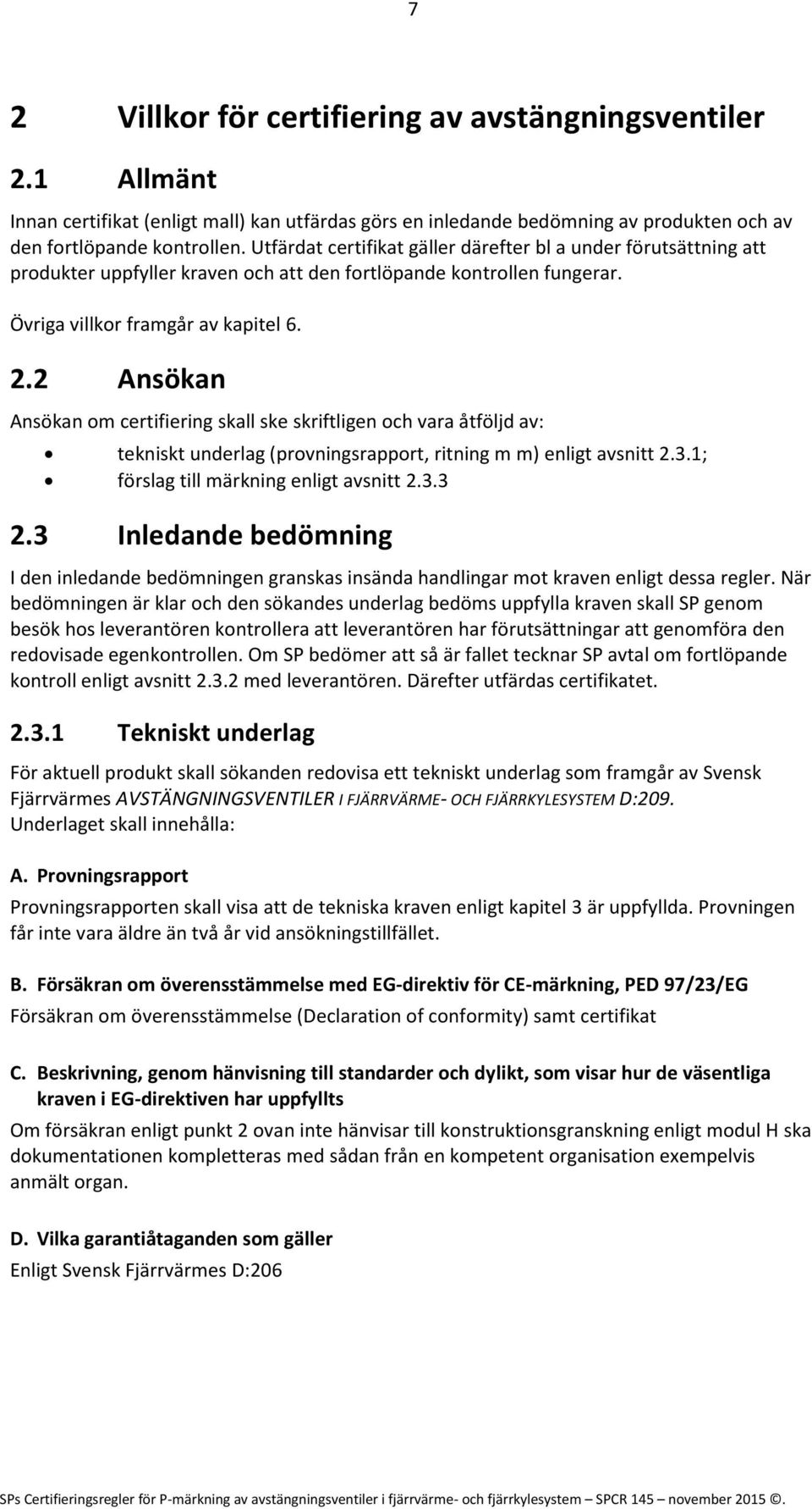 2 Ansökan Ansökan om certifiering skall ske skriftligen och vara åtföljd av: tekniskt underlag (provningsrapport, ritning m m) enligt avsnitt 2.3.1; förslag till märkning enligt avsnitt 2.3.3 2.