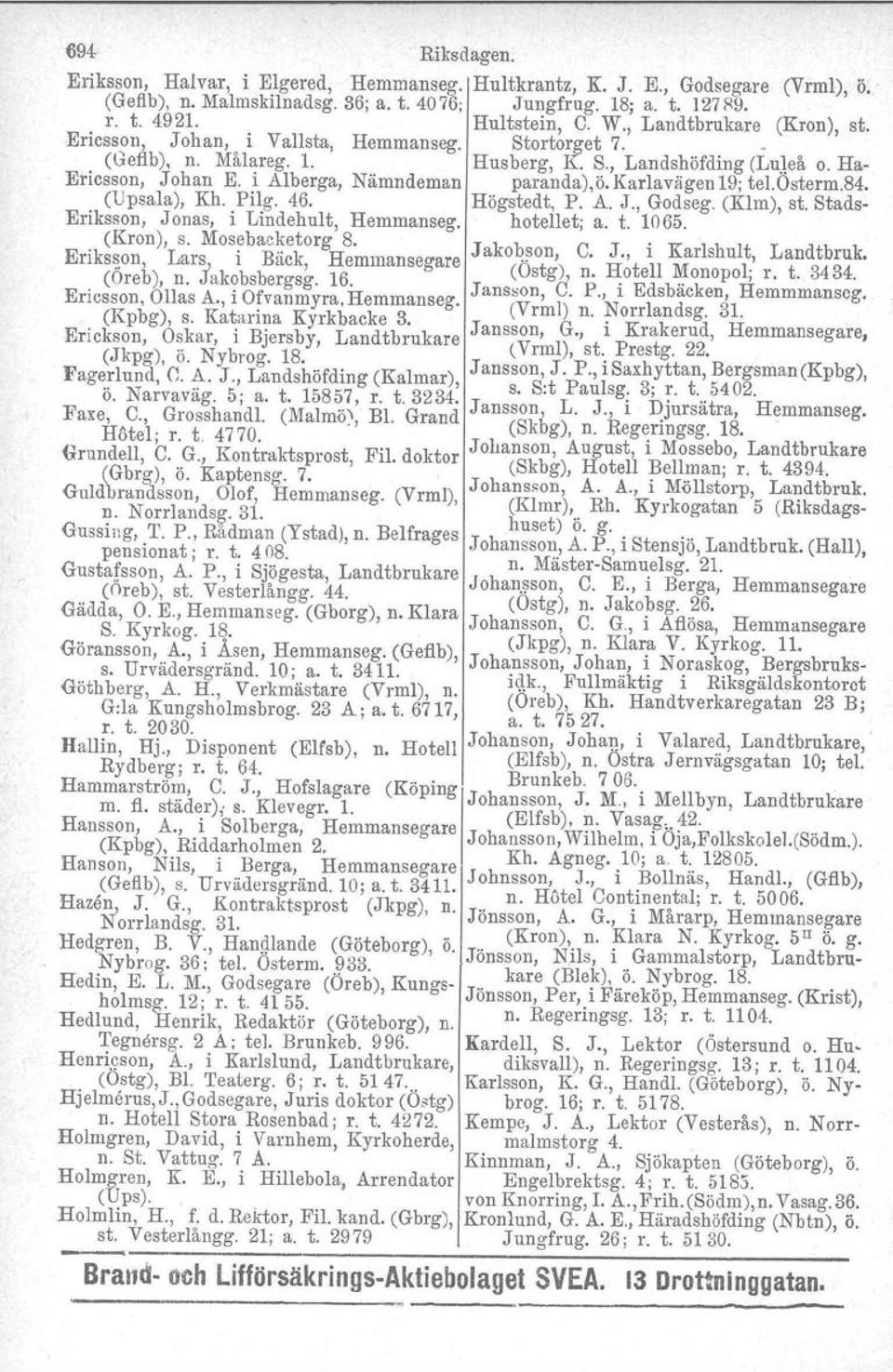 i Alberga, Nämndeman paranda),ö. Karlavagen 19; tel.osterm.84. (Upsala), Kh. Pilg. 46. Högstedt, P. A. J., Godseg. (KIm), st. Stads- Eriksson, Jonas, i Lindehult, Hemmanseg. hotellet; a. t. 1065.