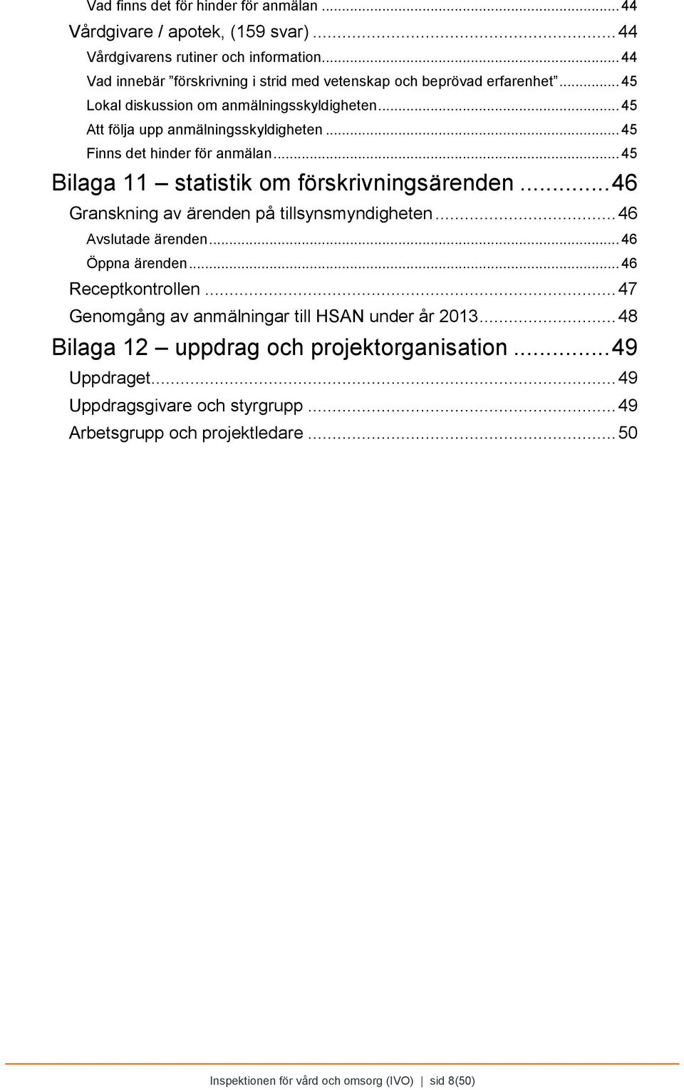 .. 45 Finns det hinder för anmälan... 45 Bilaga 11 statistik om förskrivningsärenden... 46 Granskning av ärenden på tillsynsmyndigheten... 46 Avslutade ärenden... 46 Öppna ärenden.